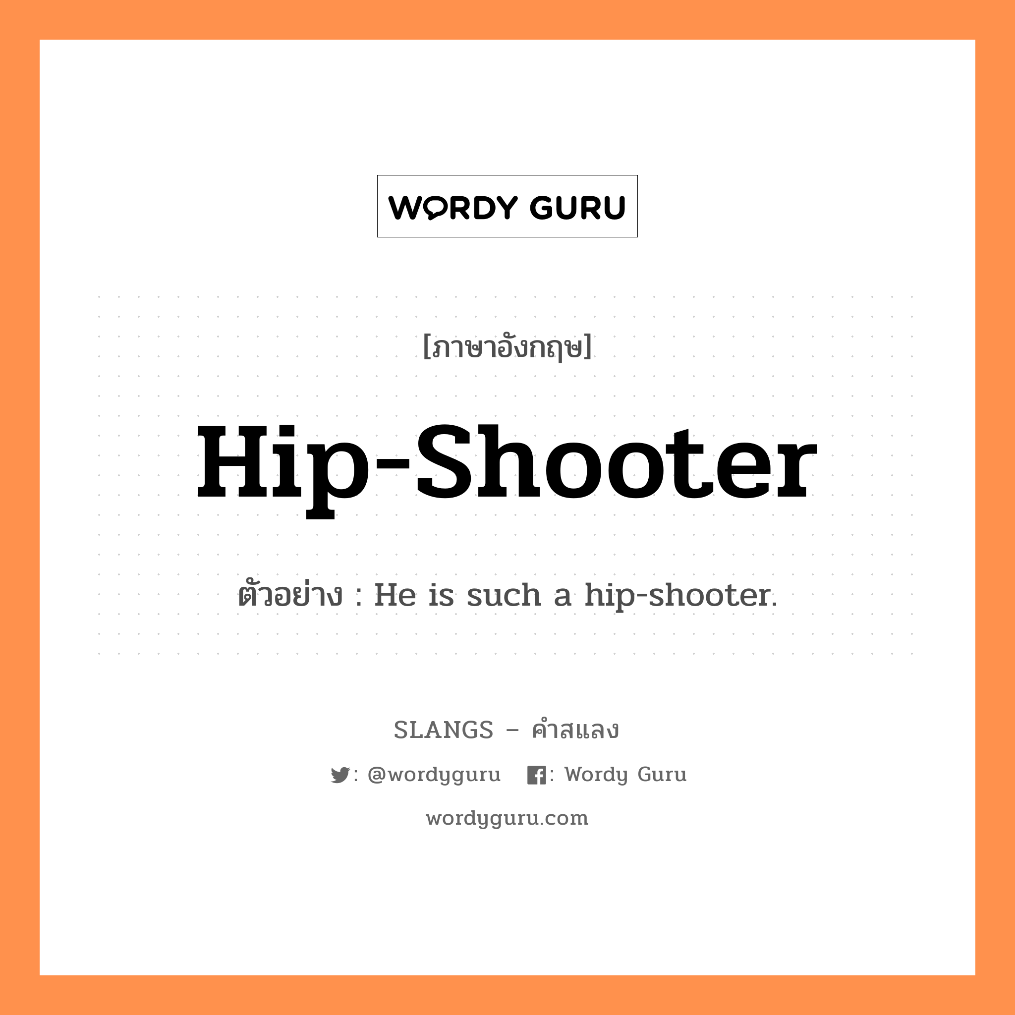hip-shooter แปลว่า?, คำสแลงภาษาอังกฤษ hip-shooter ตัวอย่าง He is such a hip-shooter.