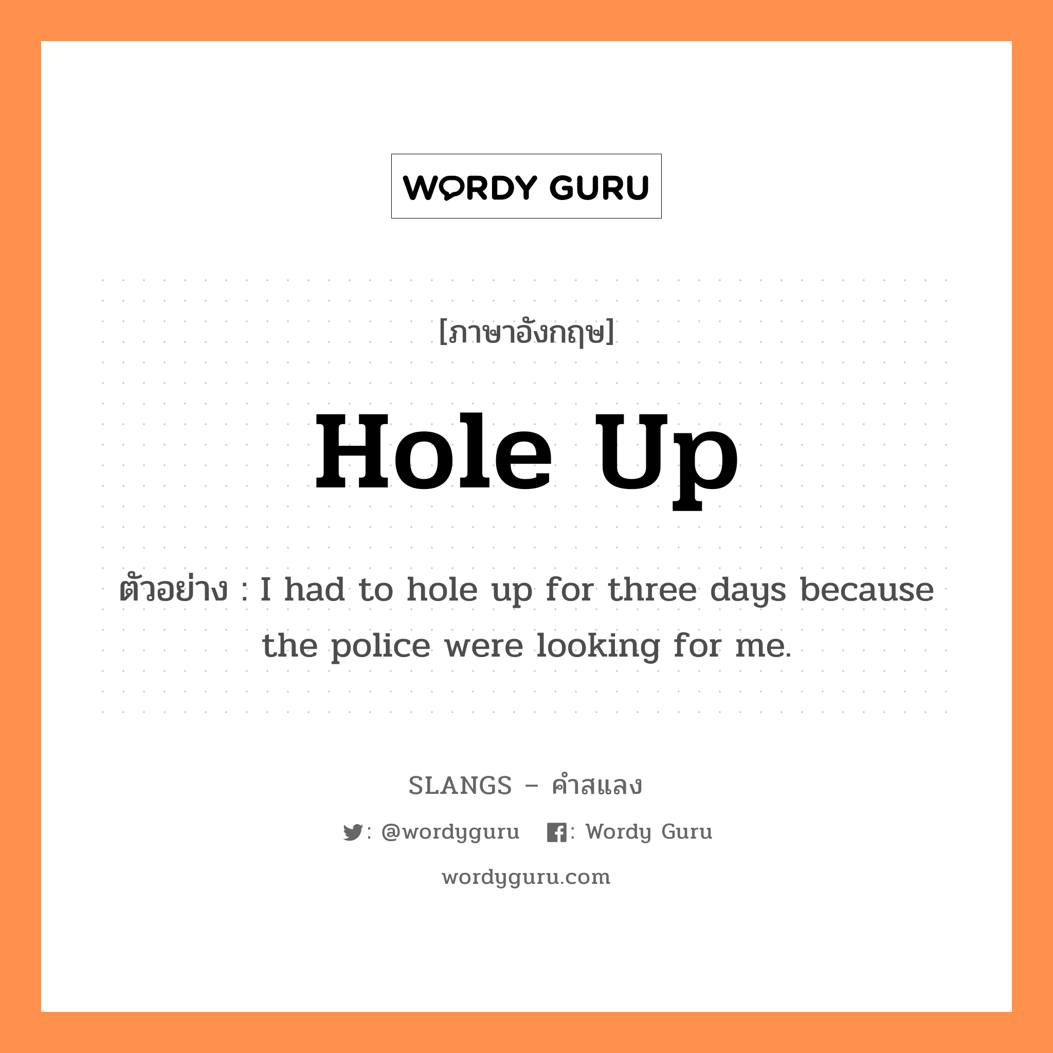hole up แปลว่า?, คำสแลงภาษาอังกฤษ hole up ตัวอย่าง I had to hole up for three days because the police were looking for me.