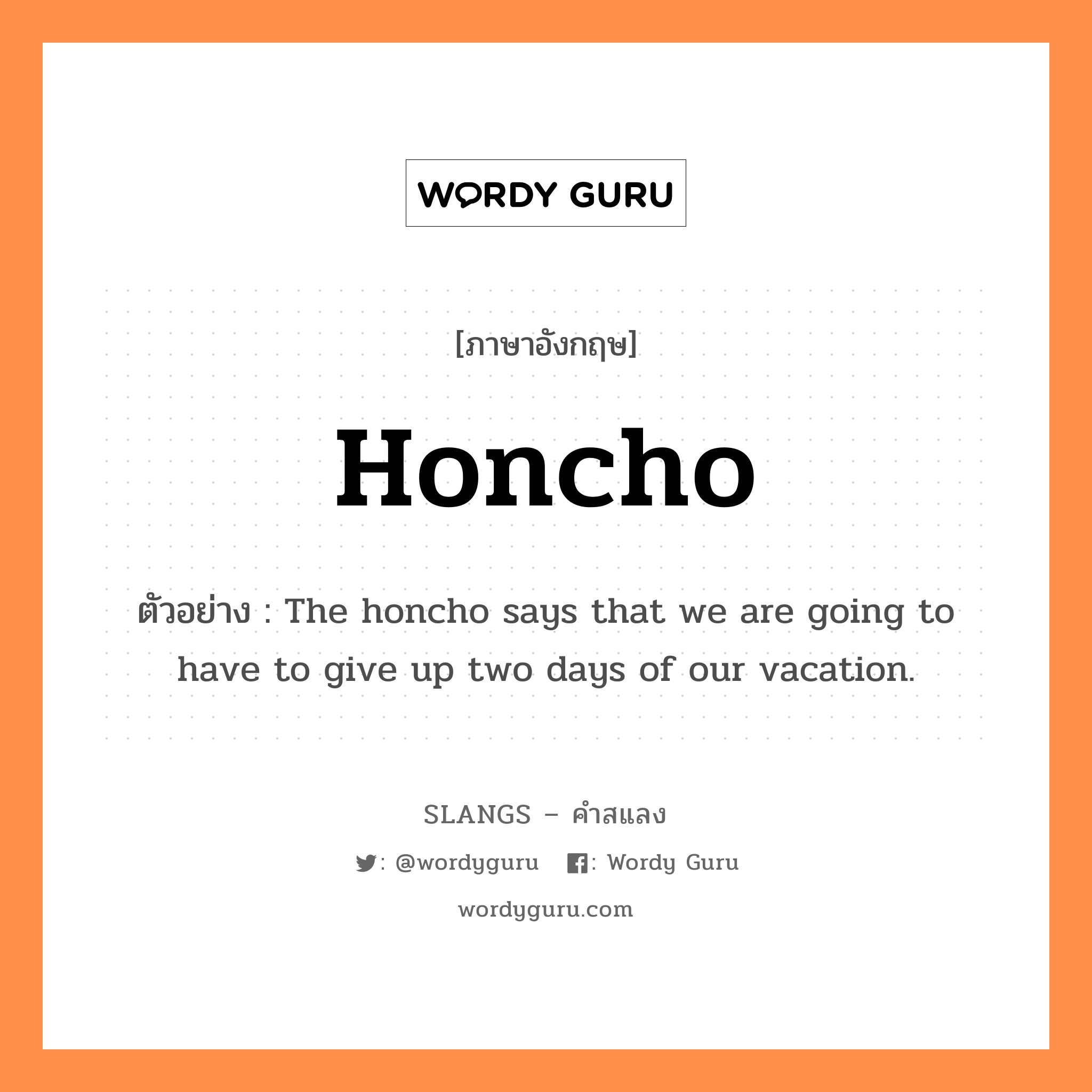 honcho แปลว่า?, คำสแลงภาษาอังกฤษ honcho ตัวอย่าง The honcho says that we are going to have to give up two days of our vacation.