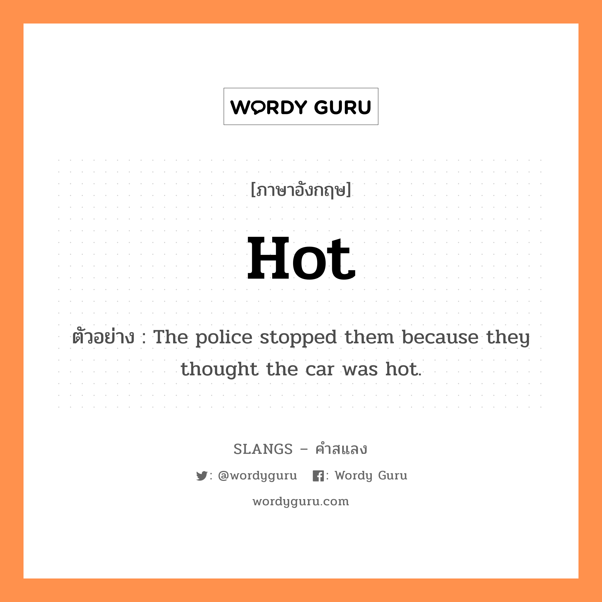 hot แปลว่า?, คำสแลงภาษาอังกฤษ hot ตัวอย่าง The police stopped them because they thought the car was hot.