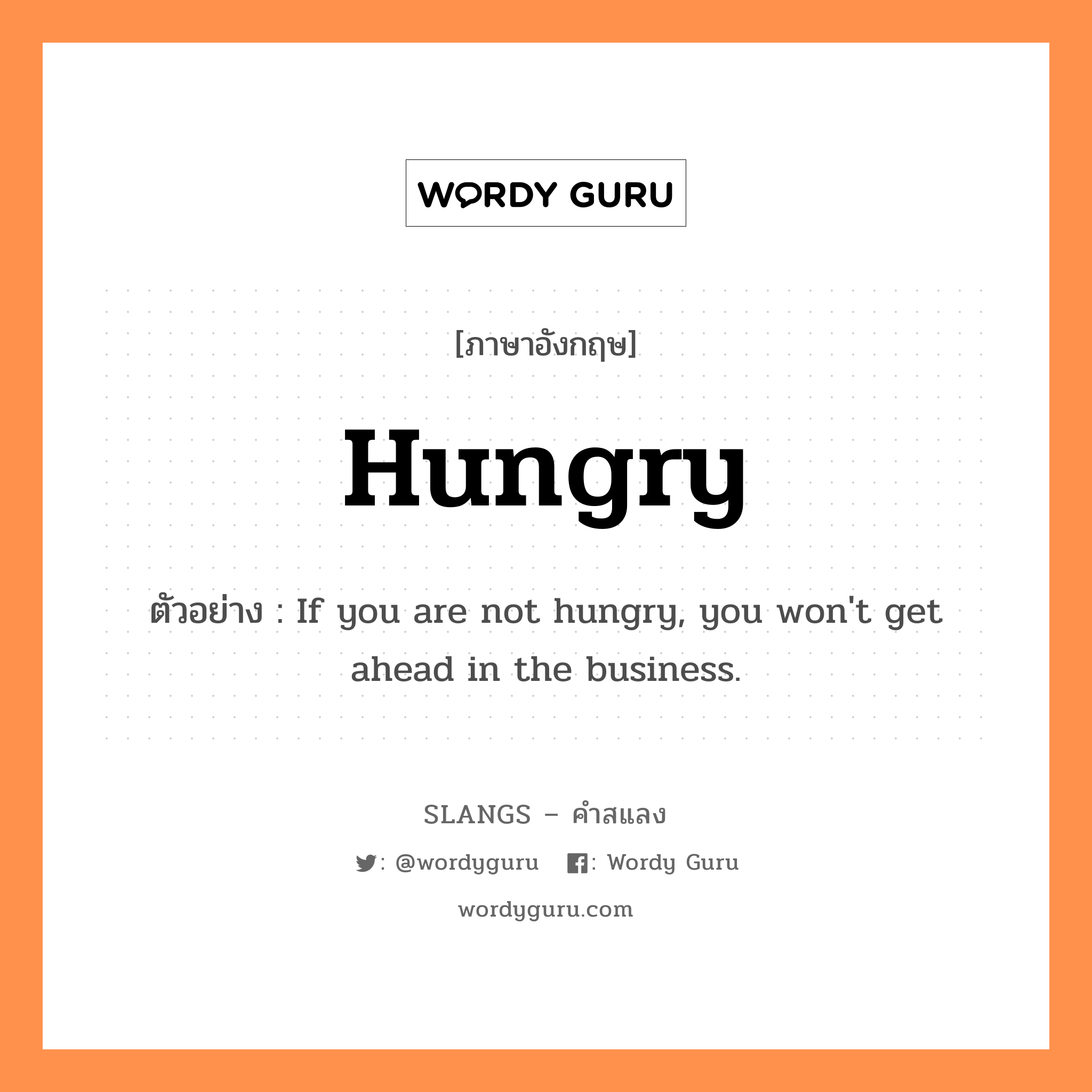 hungry แปลว่า?, คำสแลงภาษาอังกฤษ hungry ตัวอย่าง If you are not hungry, you won't get ahead in the business.