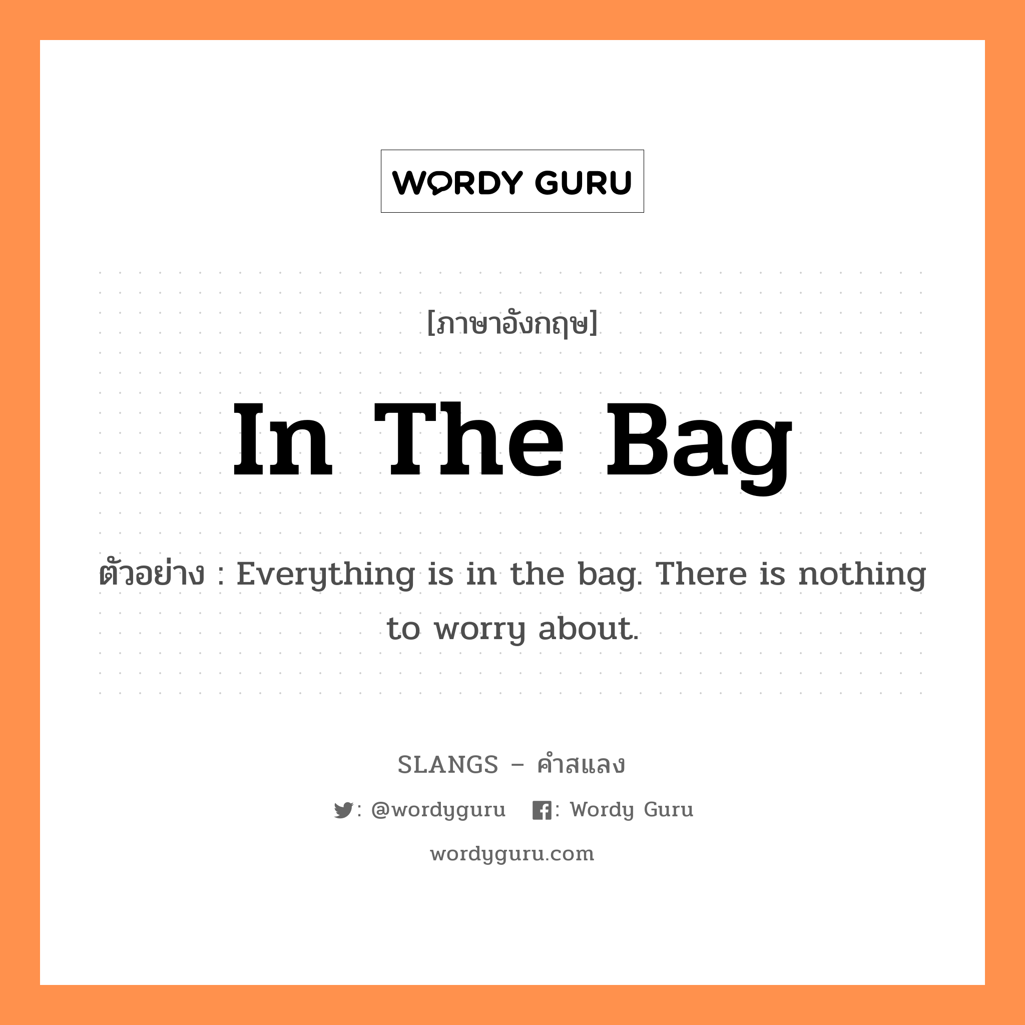 in the bag แปลว่า?, คำสแลงภาษาอังกฤษ in the bag ตัวอย่าง Everything is in the bag. There is nothing to worry about.