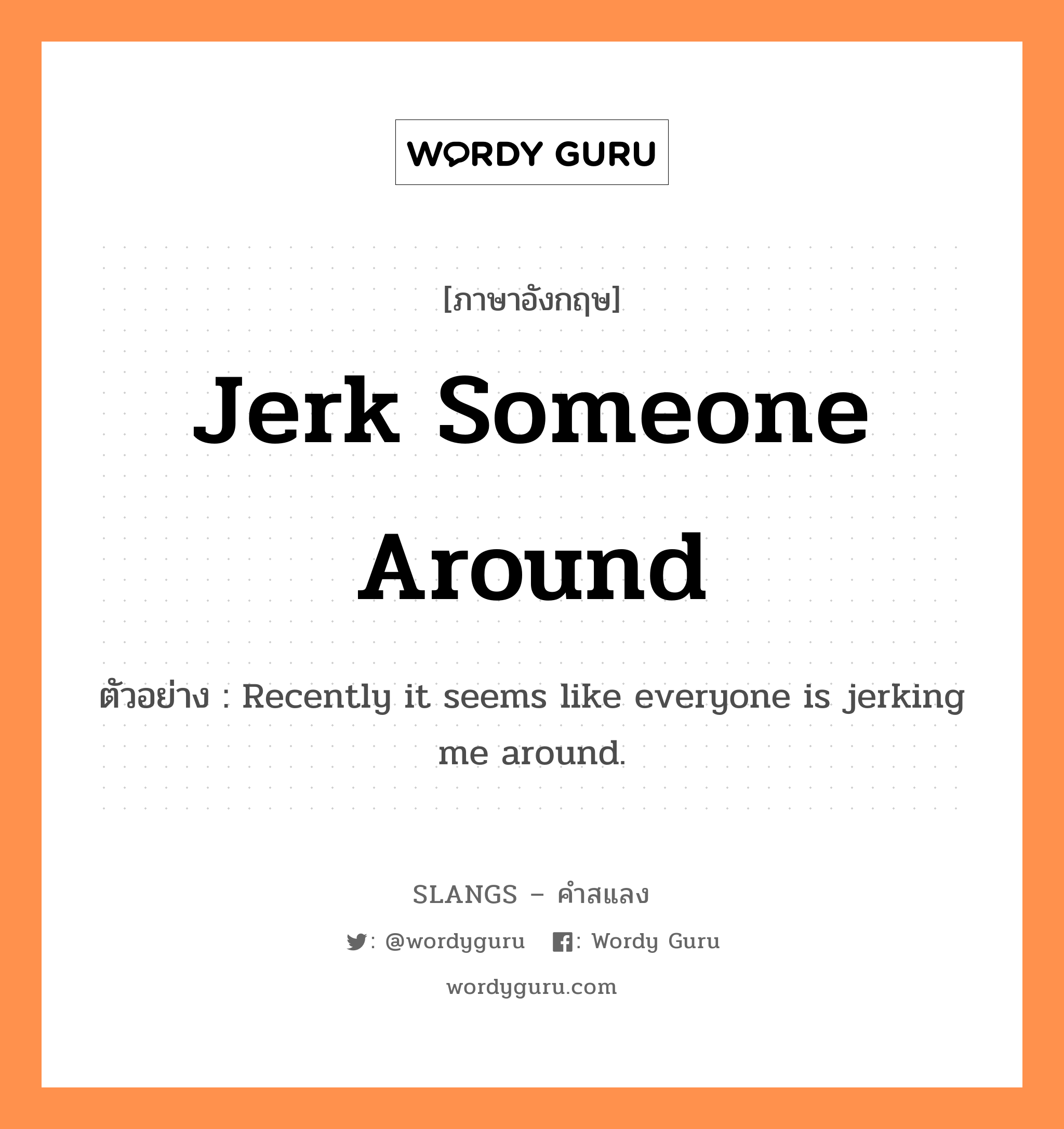 jerk someone around แปลว่า?, คำสแลงภาษาอังกฤษ jerk someone around ตัวอย่าง Recently it seems like everyone is jerking me around.