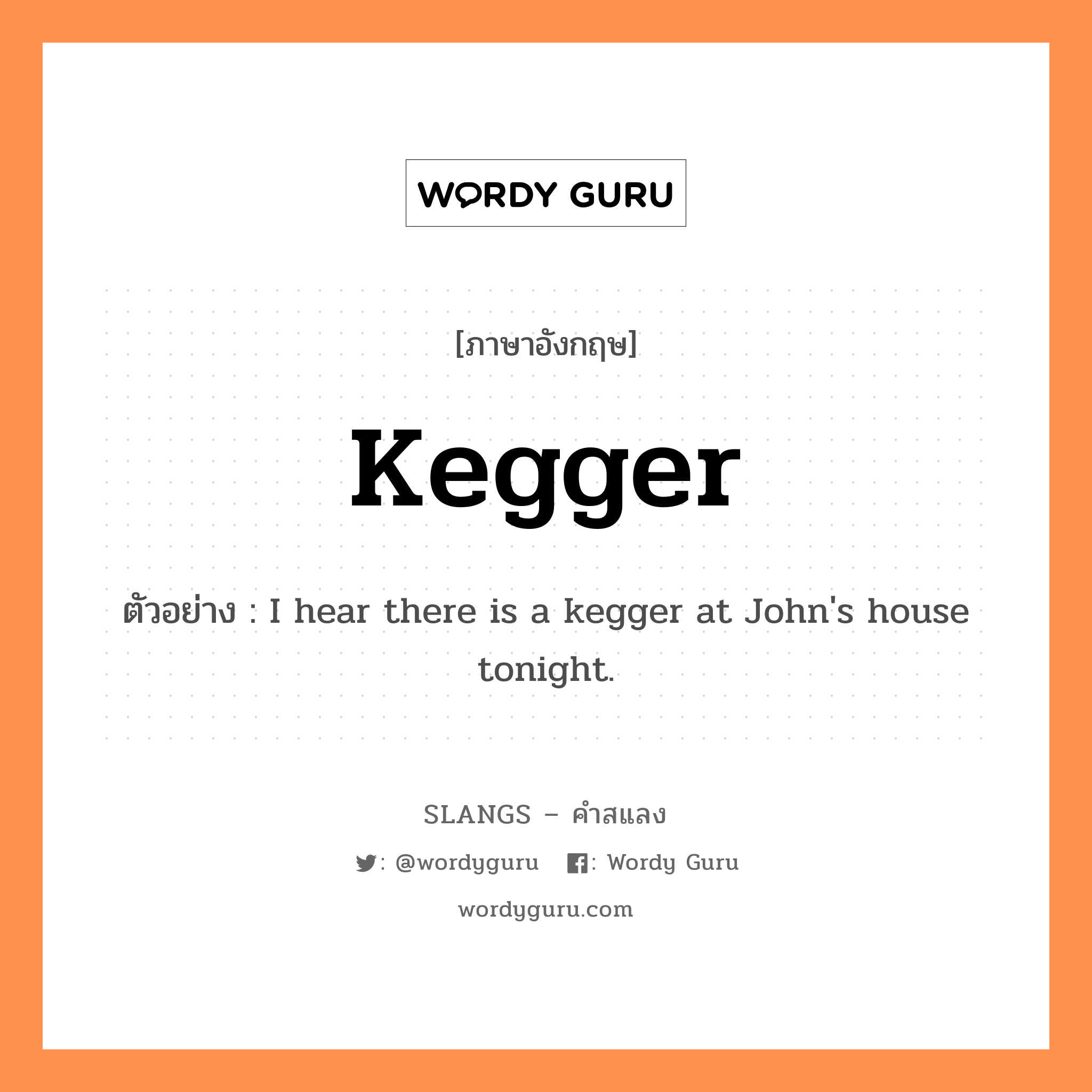 kegger แปลว่า?, คำสแลงภาษาอังกฤษ kegger ตัวอย่าง I hear there is a kegger at John's house tonight.