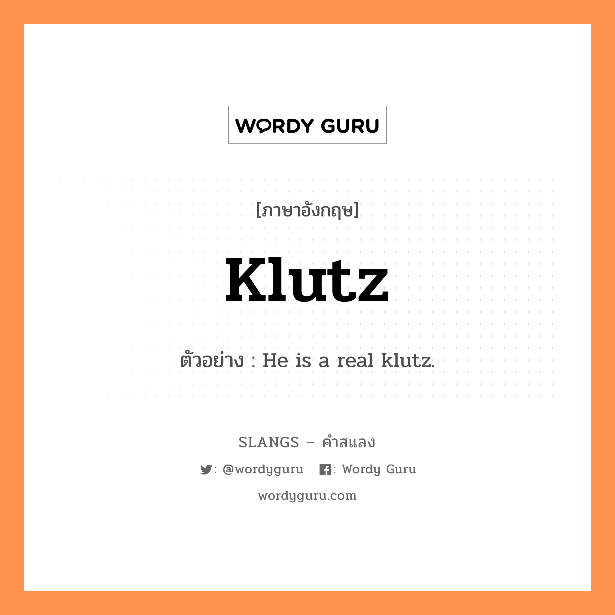 klutz แปลว่า?, คำสแลงภาษาอังกฤษ klutz ตัวอย่าง He is a real klutz.