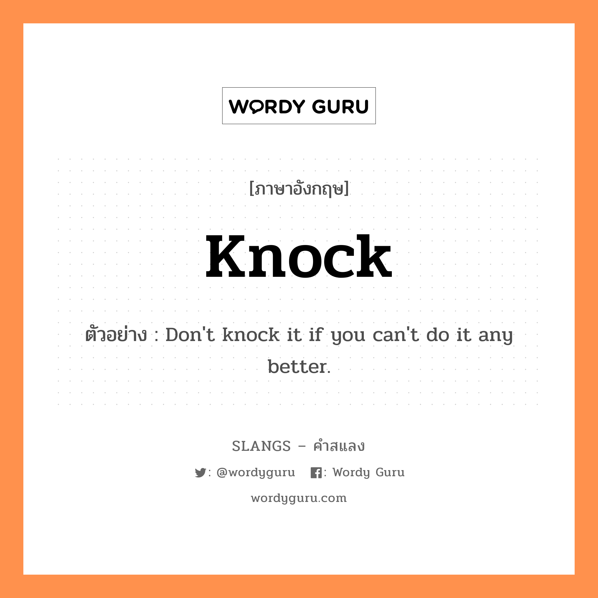 knock แปลว่า?, คำสแลงภาษาอังกฤษ knock ตัวอย่าง Don't knock it if you can't do it any better.