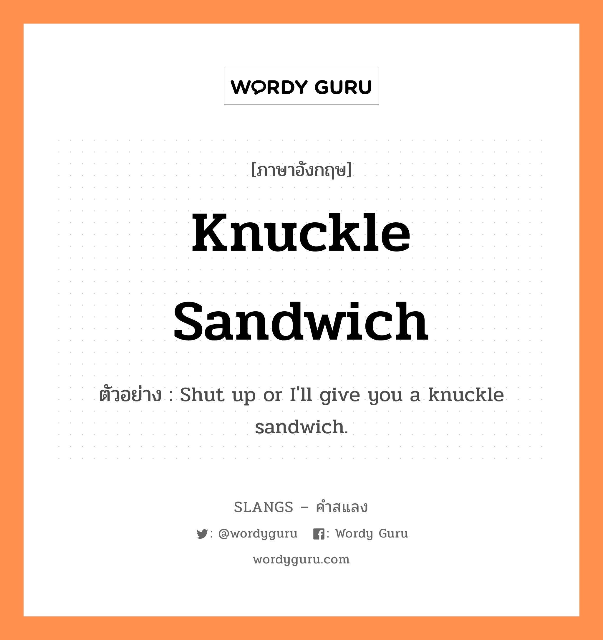 knuckle sandwich แปลว่า?, คำสแลงภาษาอังกฤษ knuckle sandwich ตัวอย่าง Shut up or I'll give you a knuckle sandwich.