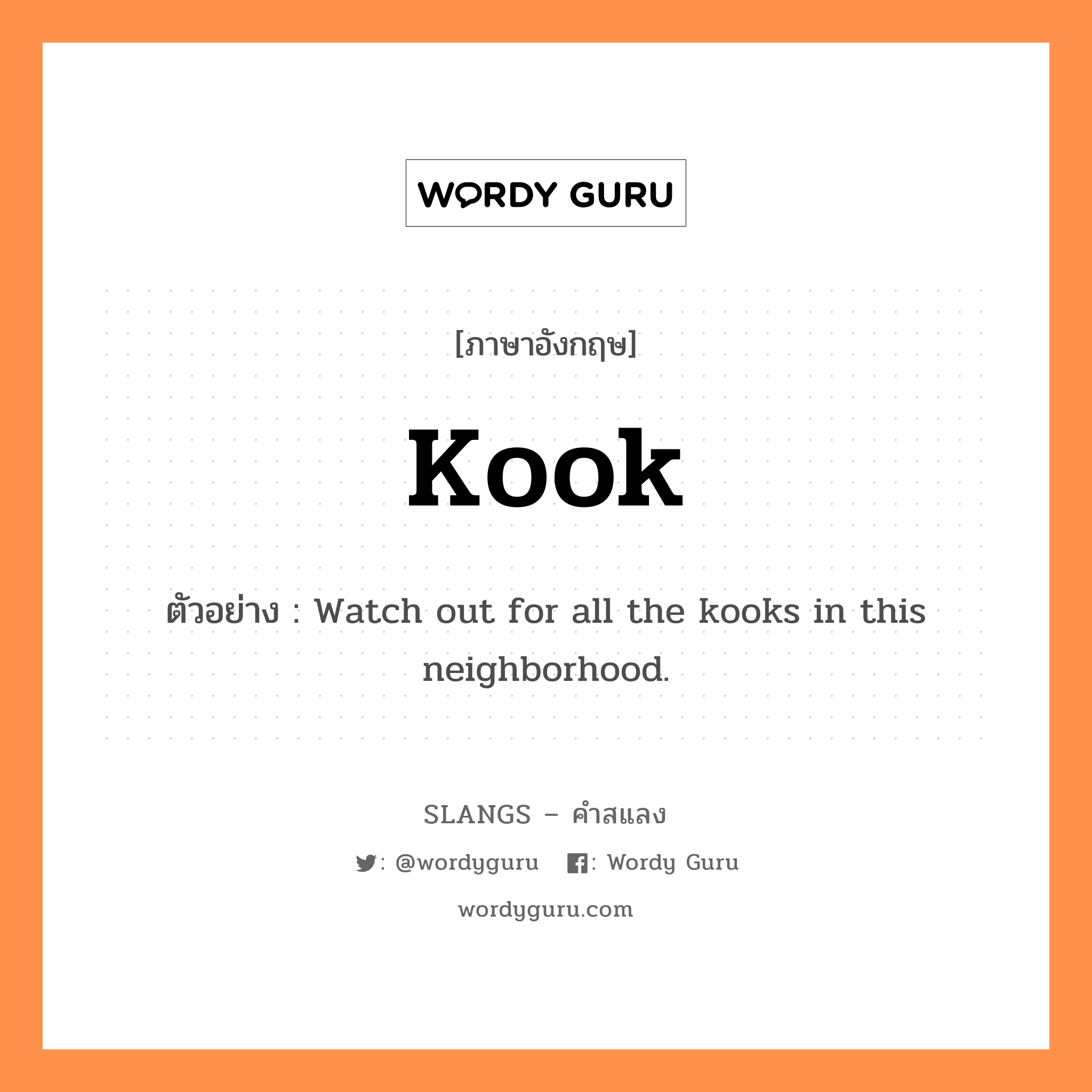 kook แปลว่า?, คำสแลงภาษาอังกฤษ kook ตัวอย่าง Watch out for all the kooks in this neighborhood.