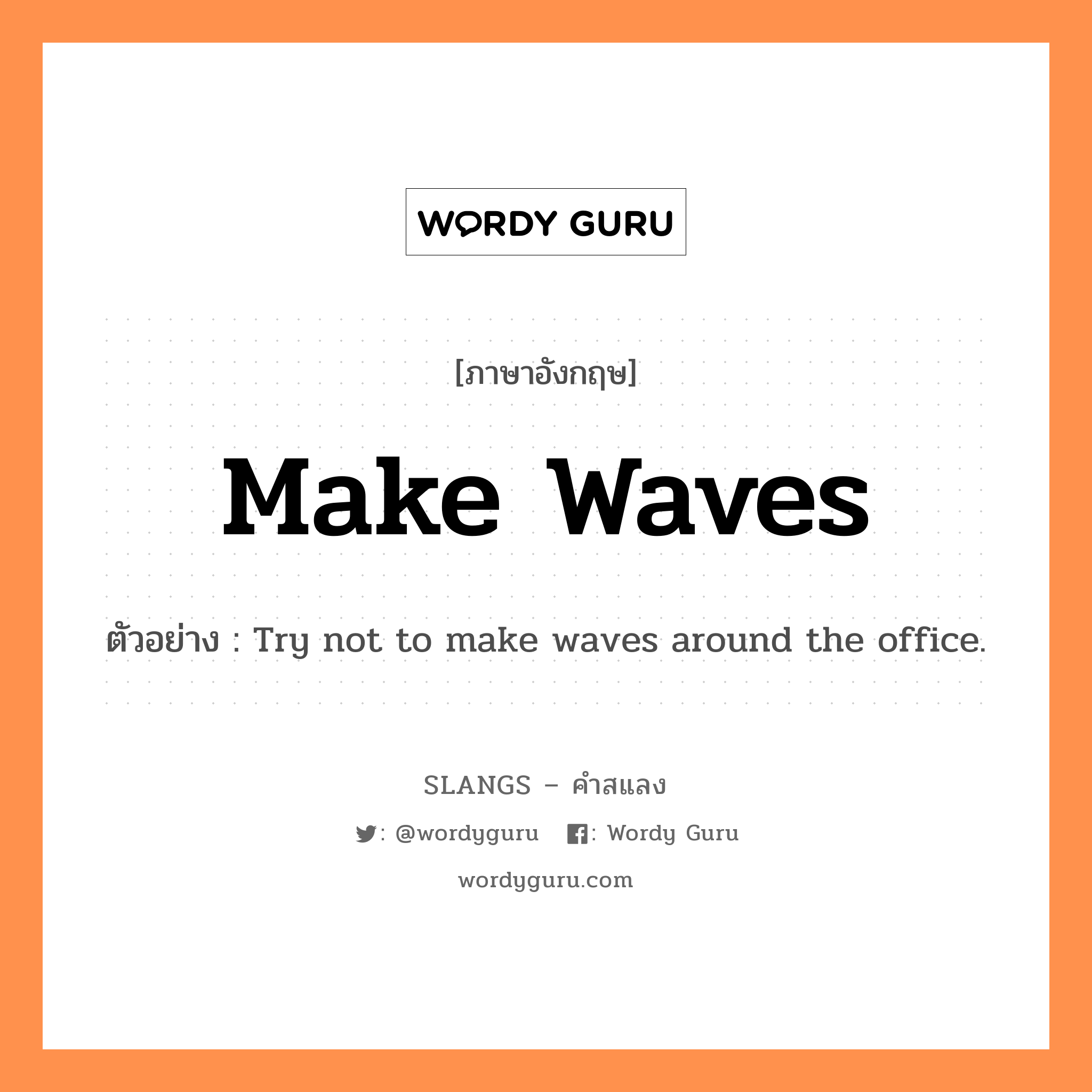 make waves แปลว่า?, คำสแลงภาษาอังกฤษ make waves ตัวอย่าง Try not to make waves around the office.