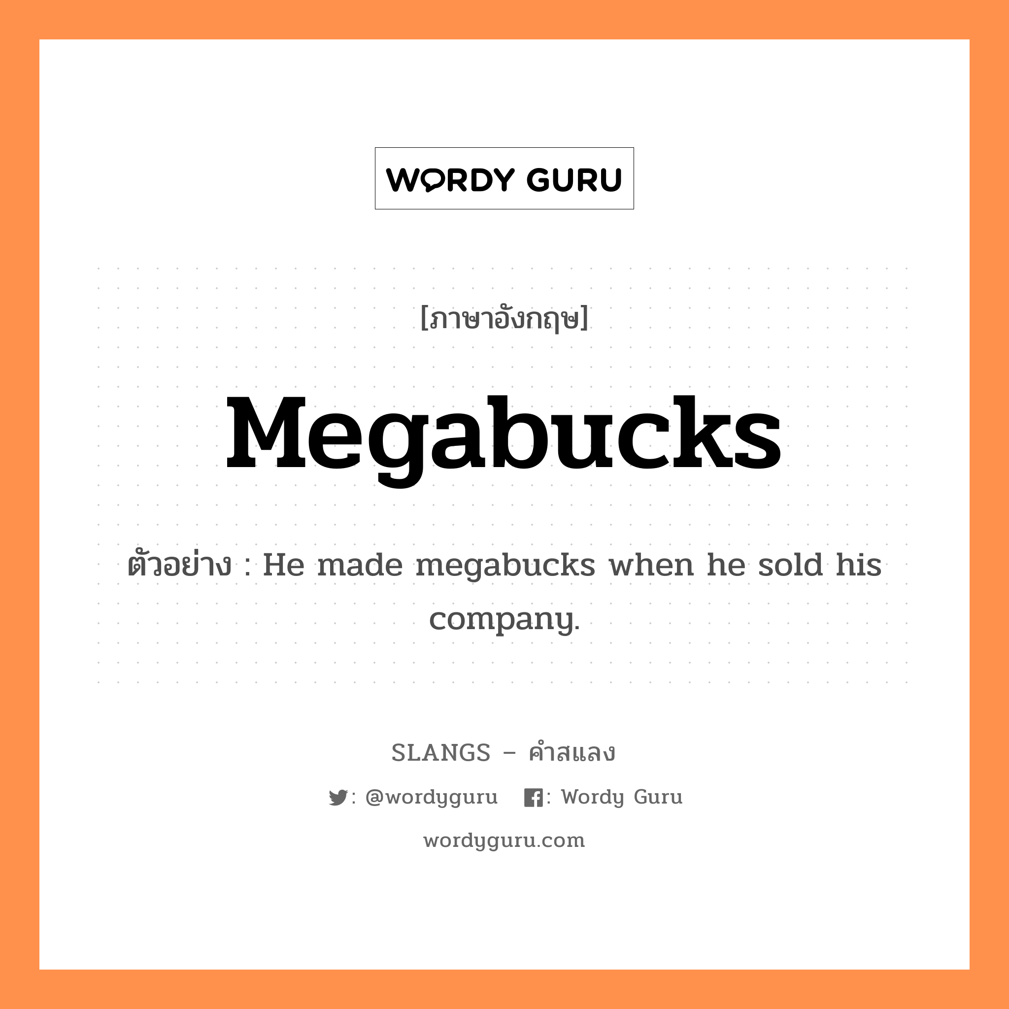megabucks แปลว่า?, คำสแลงภาษาอังกฤษ megabucks ตัวอย่าง He made megabucks when he sold his company.