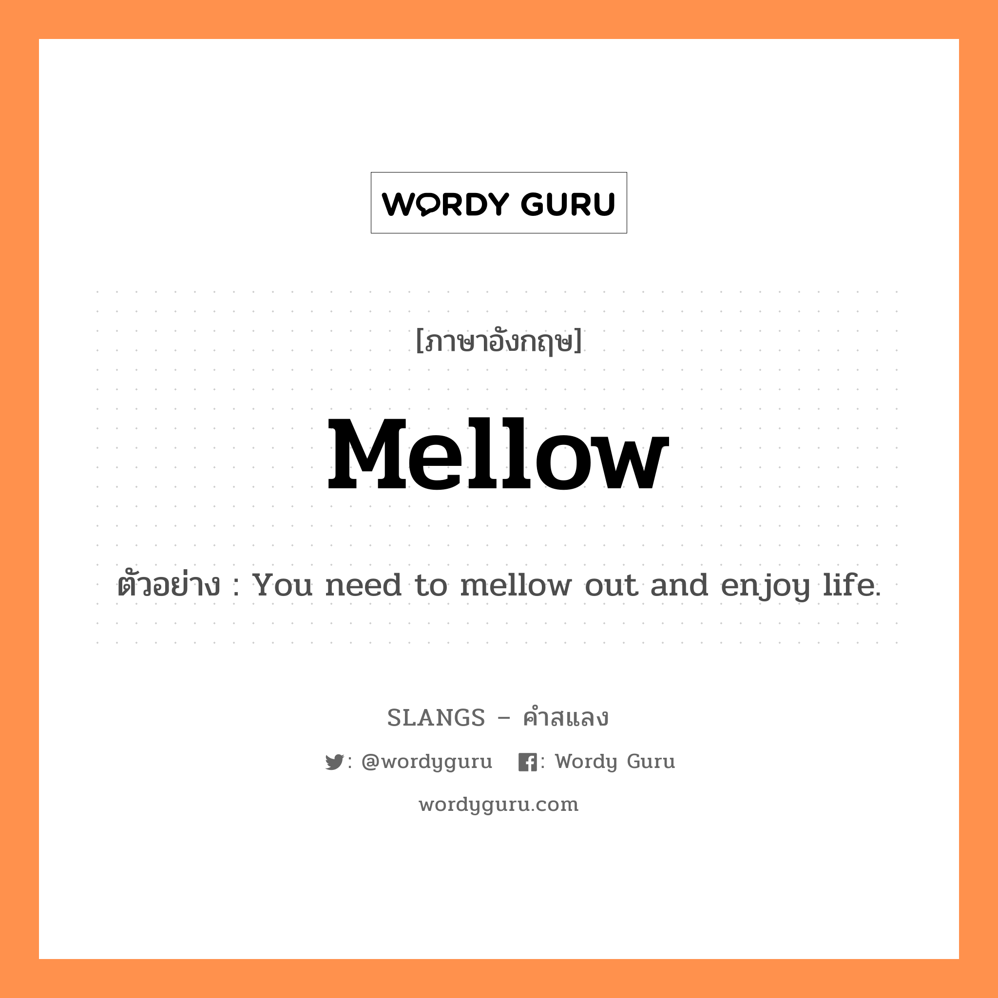 mellow แปลว่า?, คำสแลงภาษาอังกฤษ mellow ตัวอย่าง You need to mellow out and enjoy life.