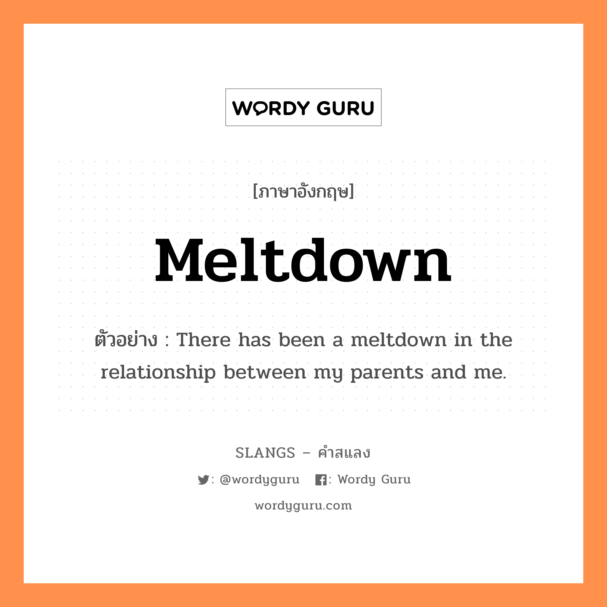 meltdown แปลว่า?, คำสแลงภาษาอังกฤษ meltdown ตัวอย่าง There has been a meltdown in the relationship between my parents and me.