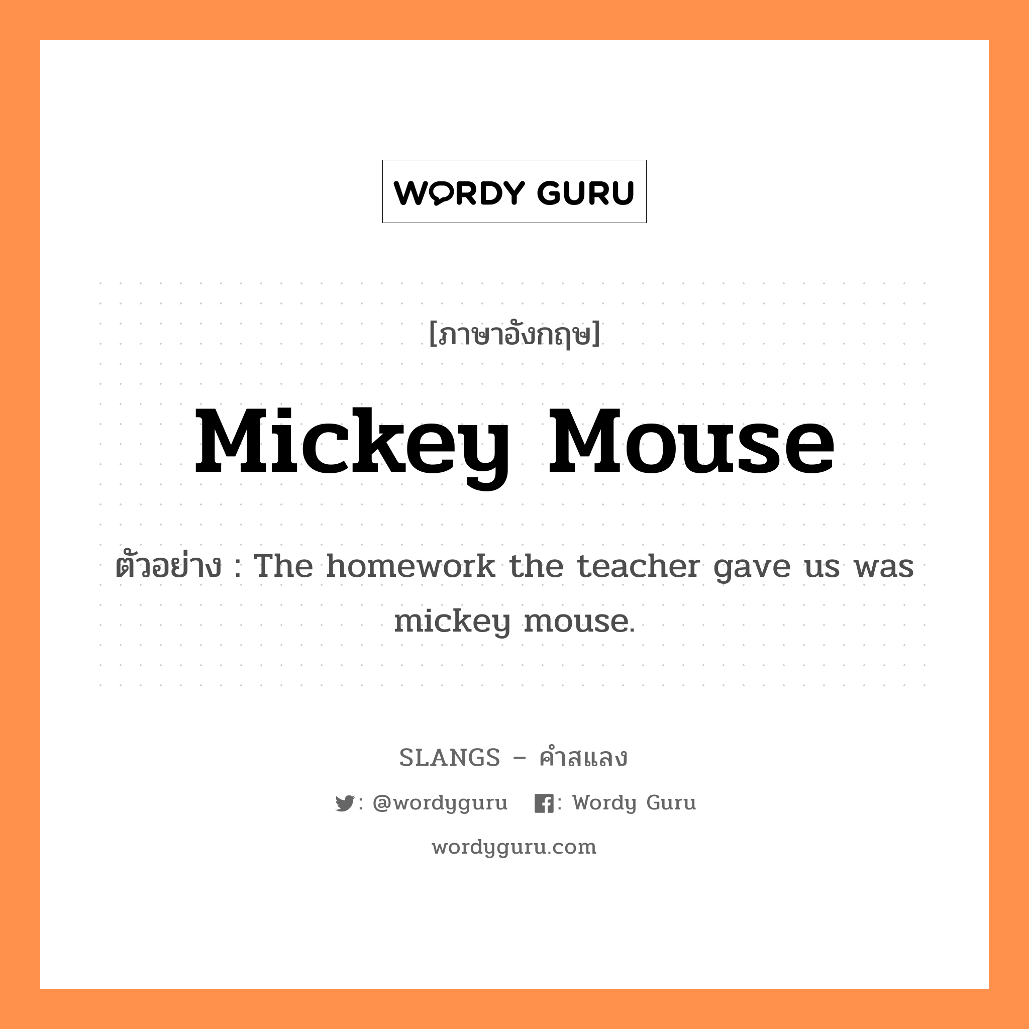 mickey mouse แปลว่า?, คำสแลงภาษาอังกฤษ mickey mouse ตัวอย่าง The homework the teacher gave us was mickey mouse.