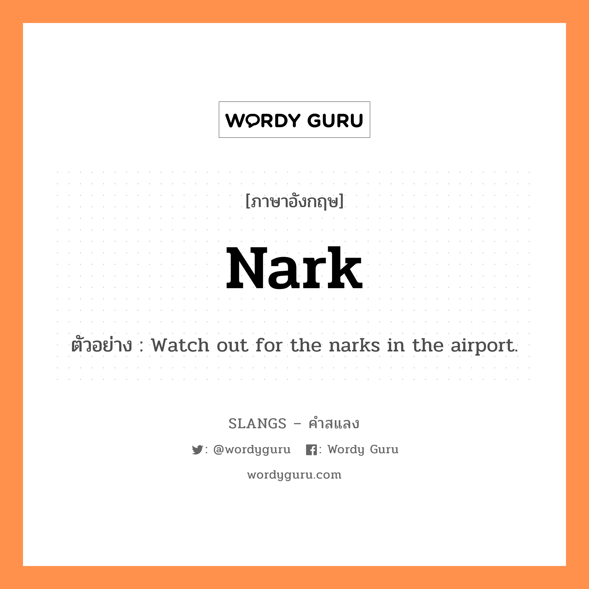 nark แปลว่า?, คำสแลงภาษาอังกฤษ nark ตัวอย่าง Watch out for the narks in the airport.