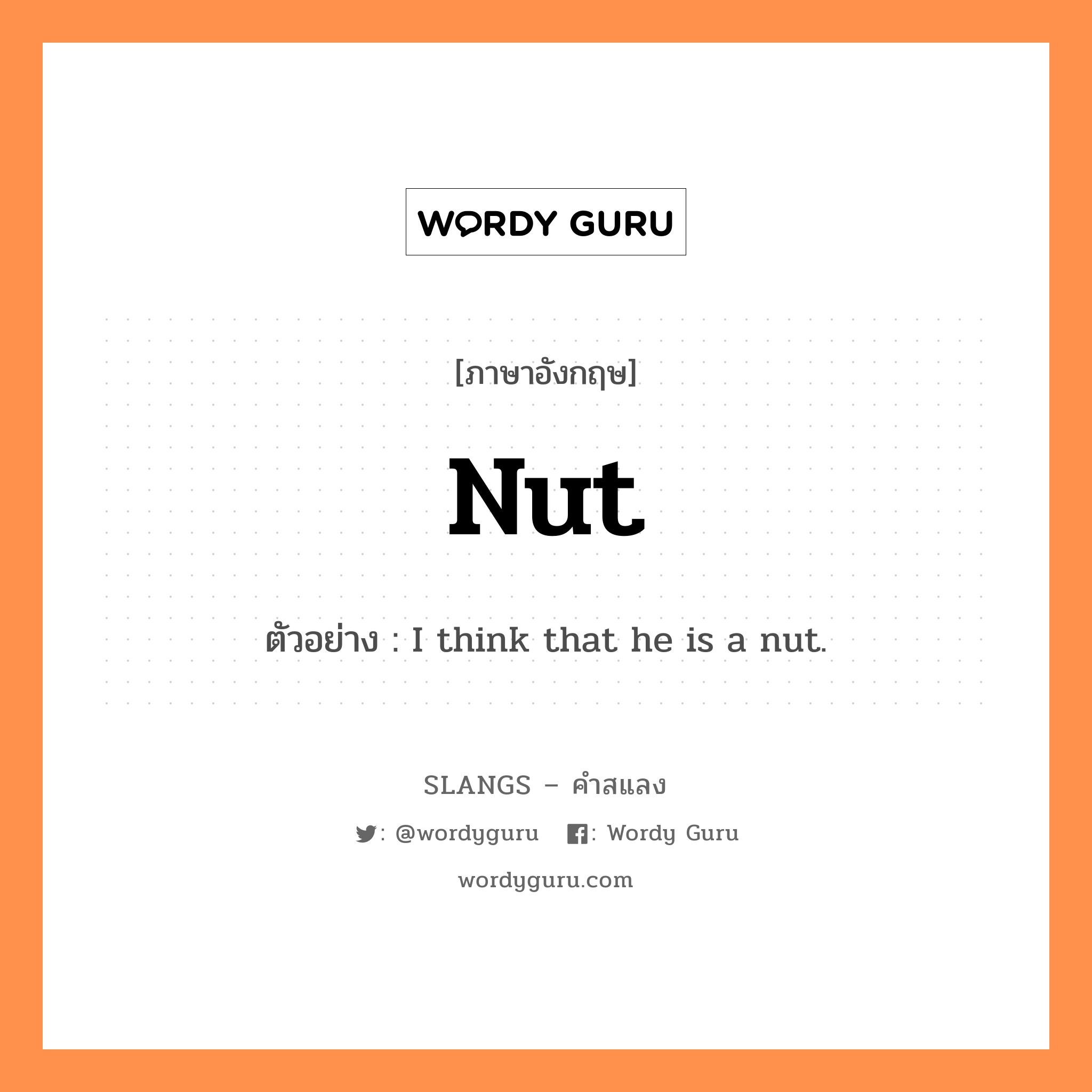 nut แปลว่า?, คำสแลงภาษาอังกฤษ nut ตัวอย่าง I think that he is a nut.