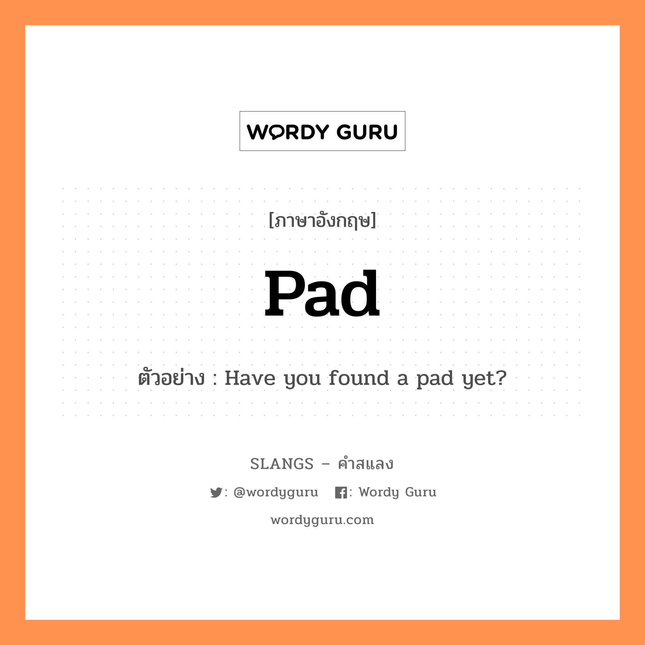 pad แปลว่า?, คำสแลงภาษาอังกฤษ pad ตัวอย่าง Have you found a pad yet?