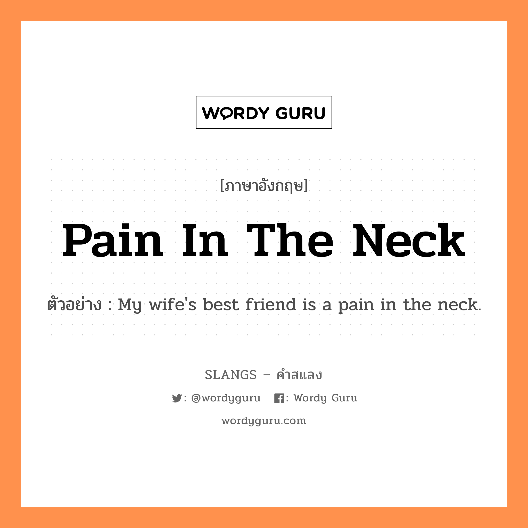 pain in the neck แปลว่า?, คำสแลงภาษาอังกฤษ pain in the neck ตัวอย่าง My wife's best friend is a pain in the neck.