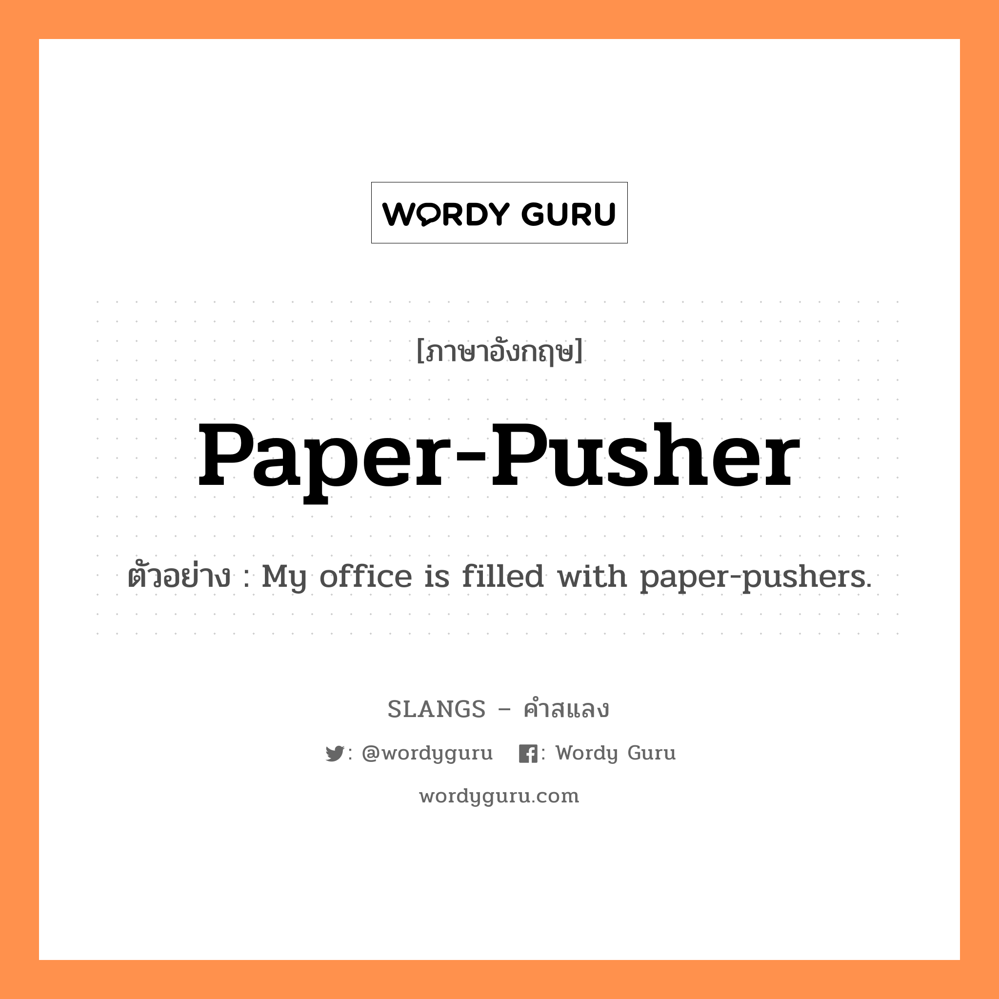 paper-pusher แปลว่า?, คำสแลงภาษาอังกฤษ paper-pusher ตัวอย่าง My office is filled with paper-pushers.