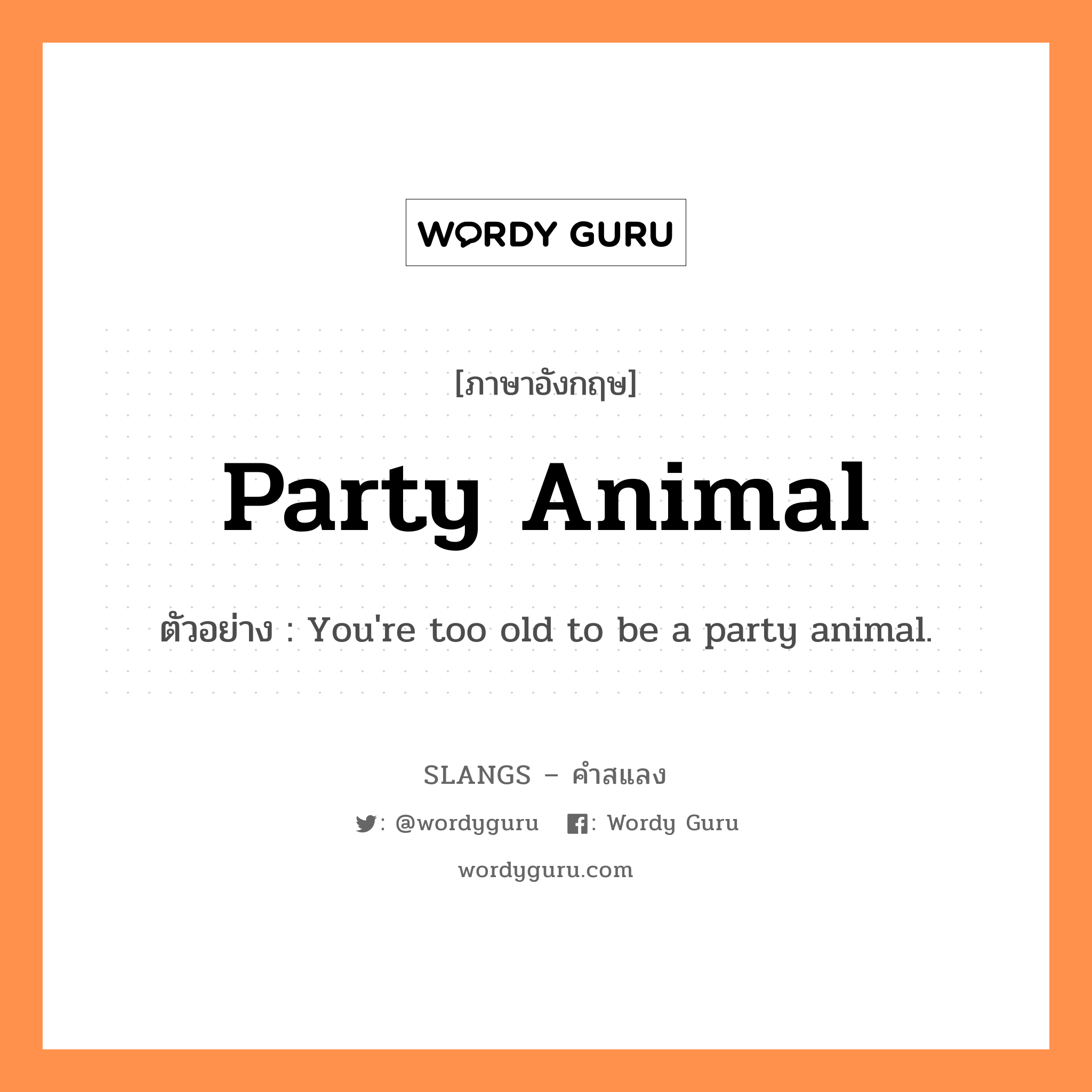 party animal แปลว่า?, คำสแลงภาษาอังกฤษ party animal ตัวอย่าง You're too old to be a party animal.