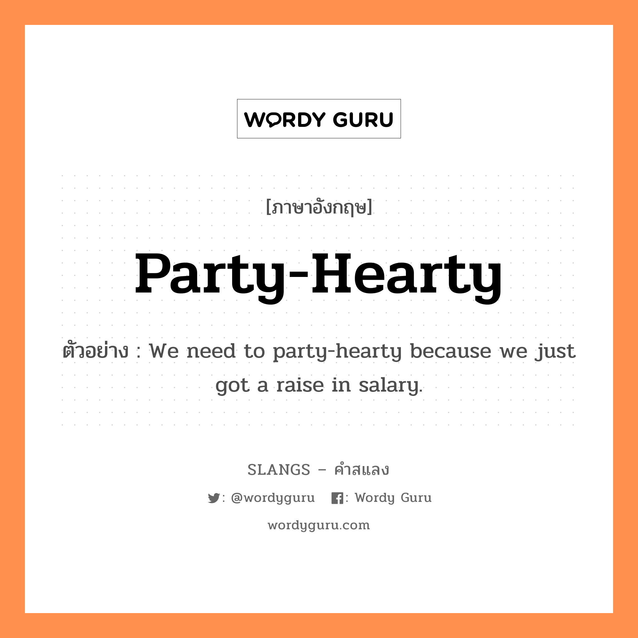 party-hearty แปลว่า?, คำสแลงภาษาอังกฤษ party-hearty ตัวอย่าง We need to party-hearty because we just got a raise in salary.
