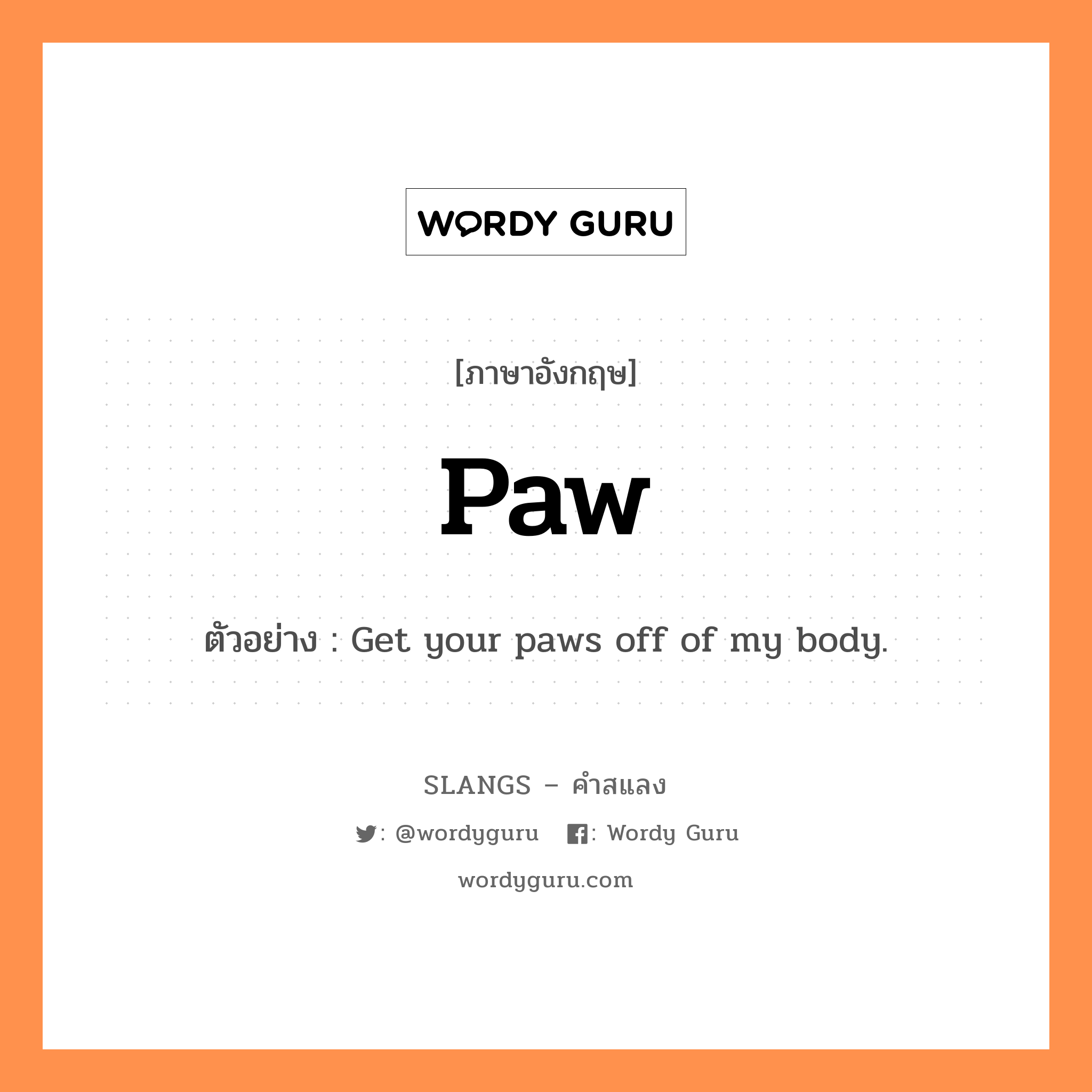 paw แปลว่า?, คำสแลงภาษาอังกฤษ paw ตัวอย่าง Get your paws off of my body.