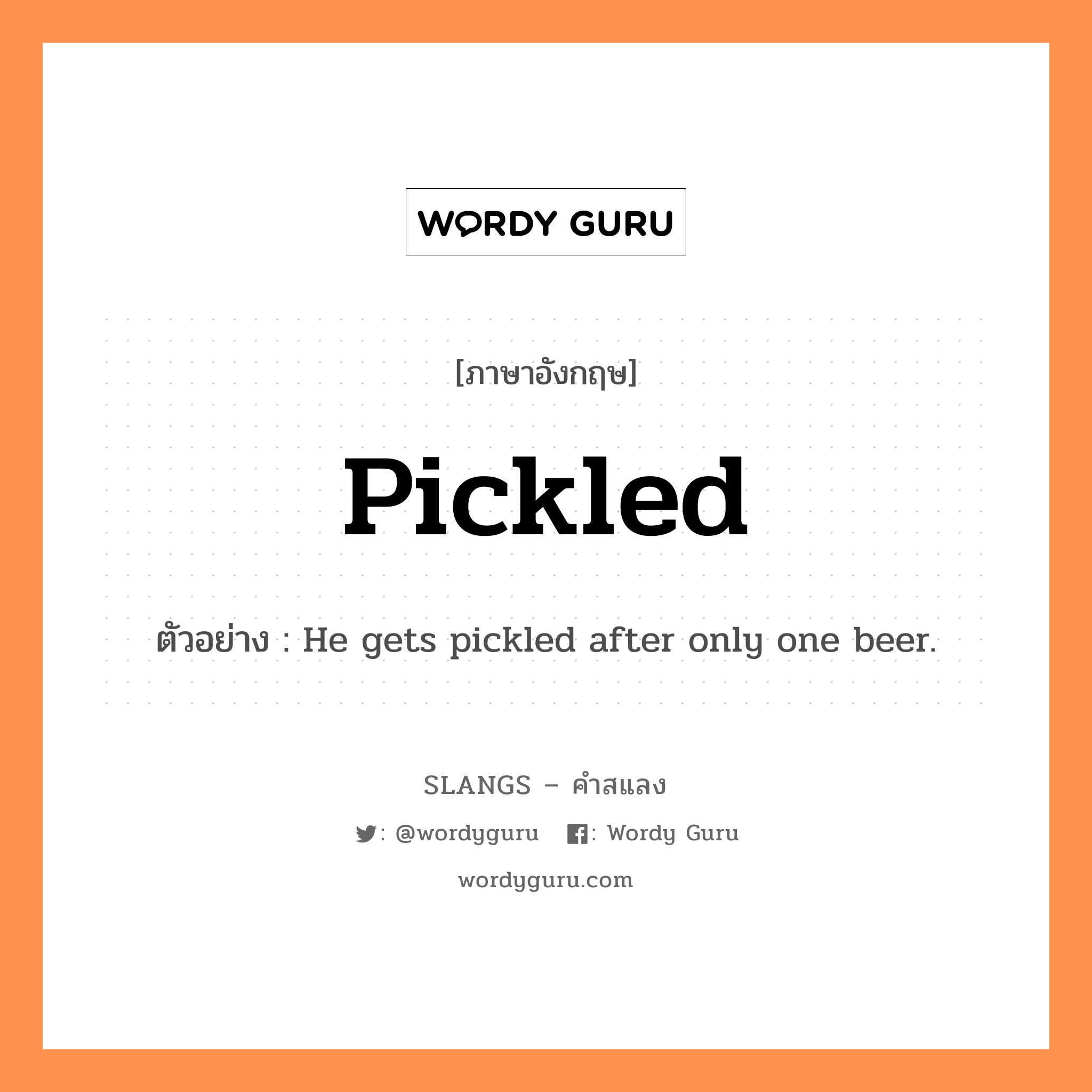 pickled แปลว่า?, คำสแลงภาษาอังกฤษ pickled ตัวอย่าง He gets pickled after only one beer.