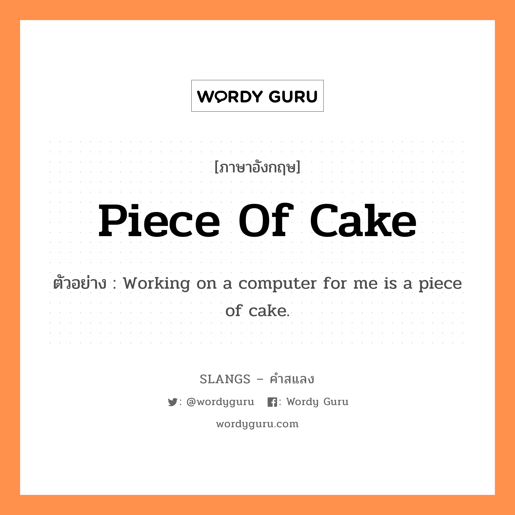 piece of cake แปลว่า?, คำสแลงภาษาอังกฤษ piece of cake ตัวอย่าง Working on a computer for me is a piece of cake.