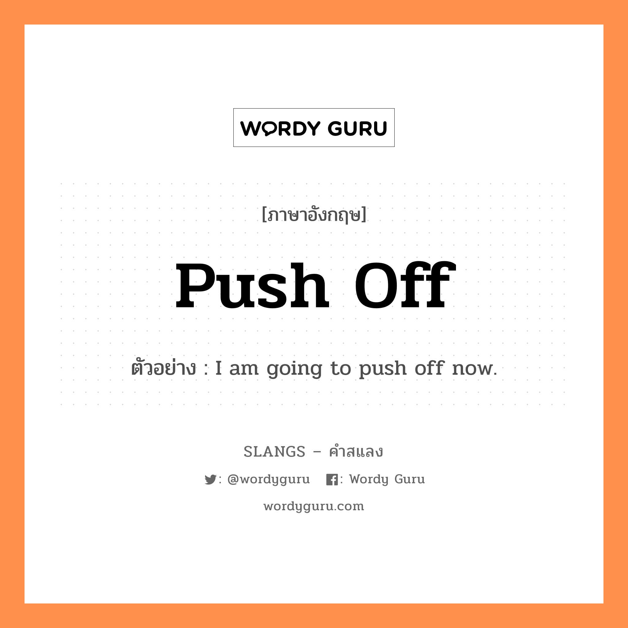 push off แปลว่า?, คำสแลงภาษาอังกฤษ push off ตัวอย่าง I am going to push off now.