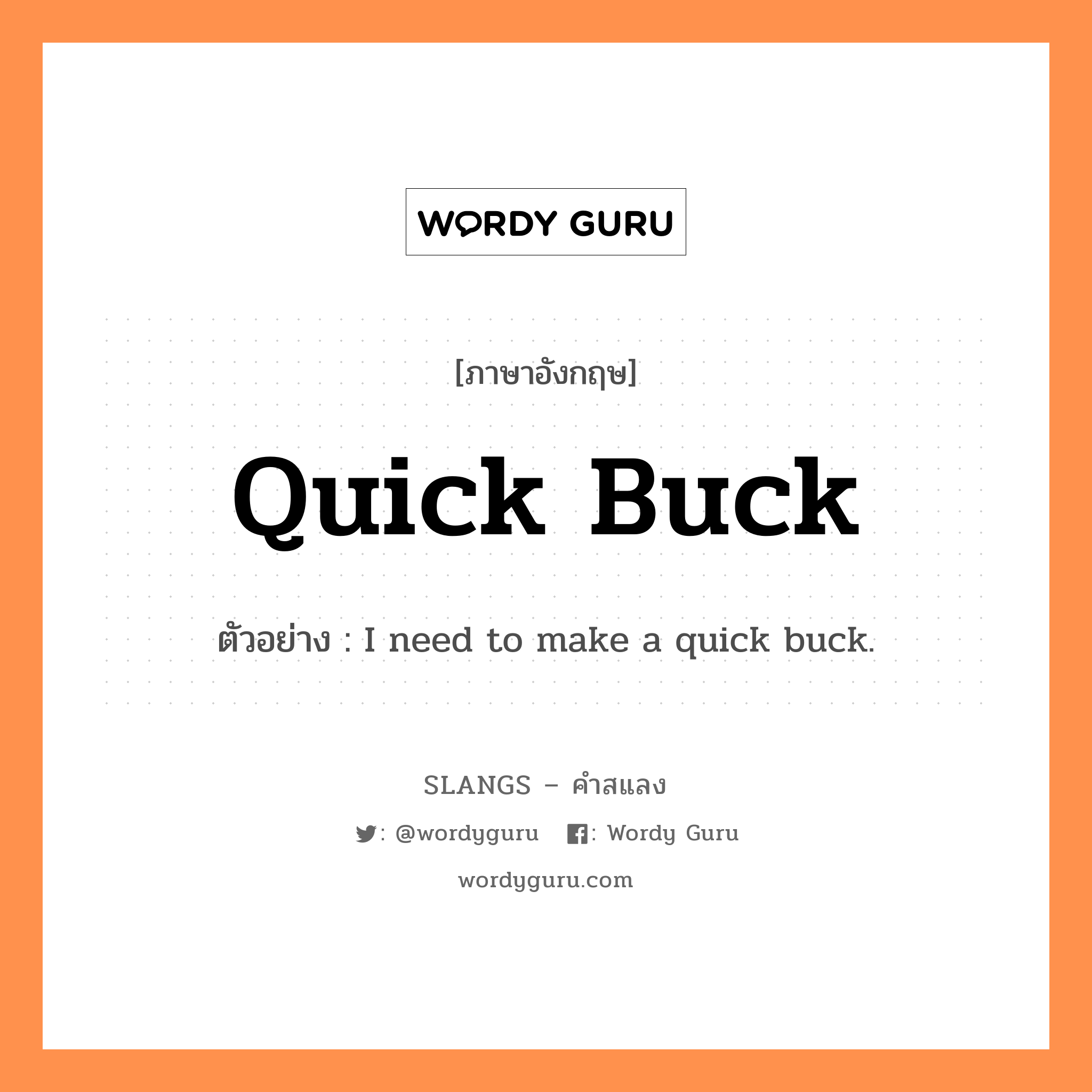 quick buck แปลว่า?, คำสแลงภาษาอังกฤษ quick buck ตัวอย่าง I need to make a quick buck.