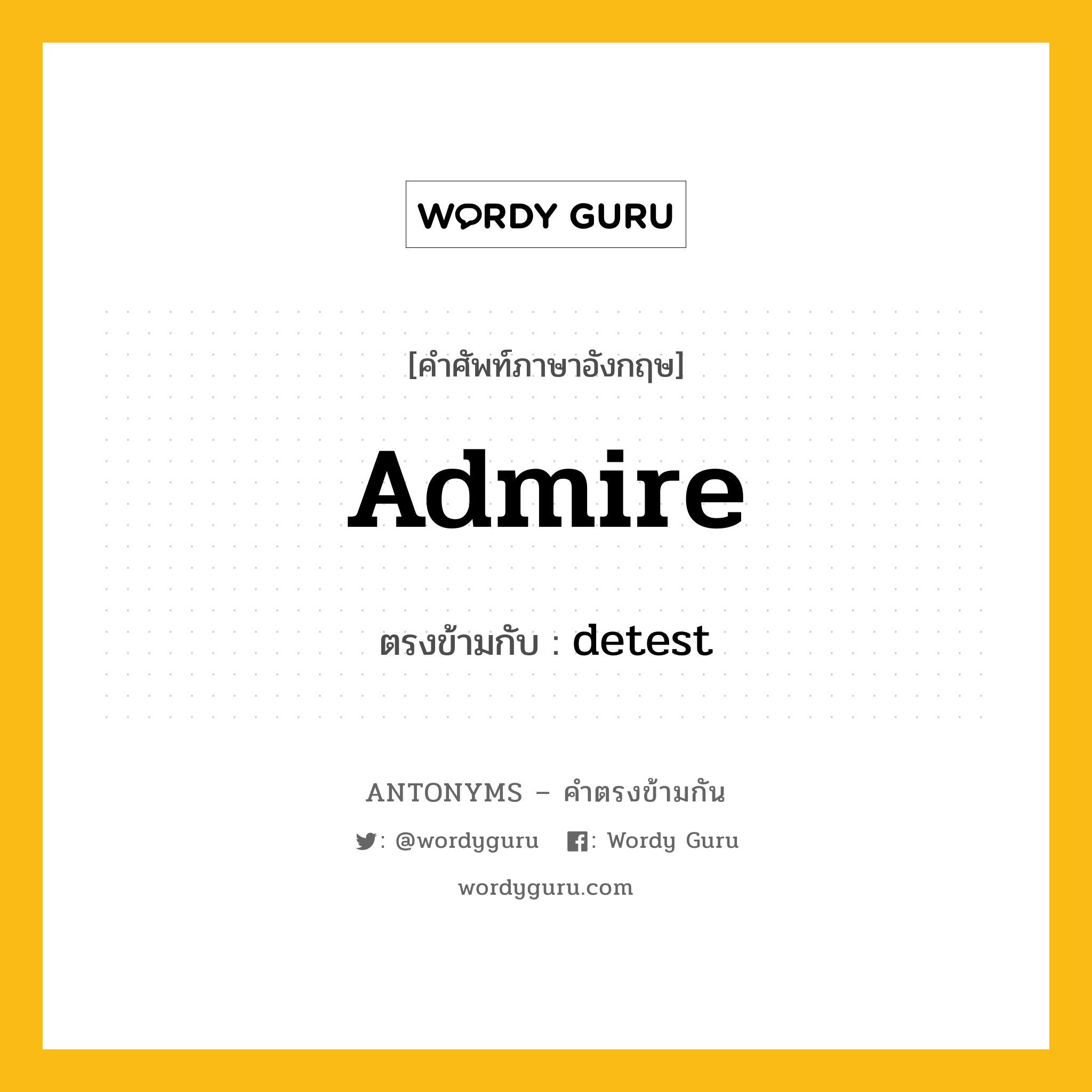 admire เป็นคำตรงข้ามกับคำไหนบ้าง?, คำศัพท์ภาษาอังกฤษ admire ตรงข้ามกับ detest หมวด detest