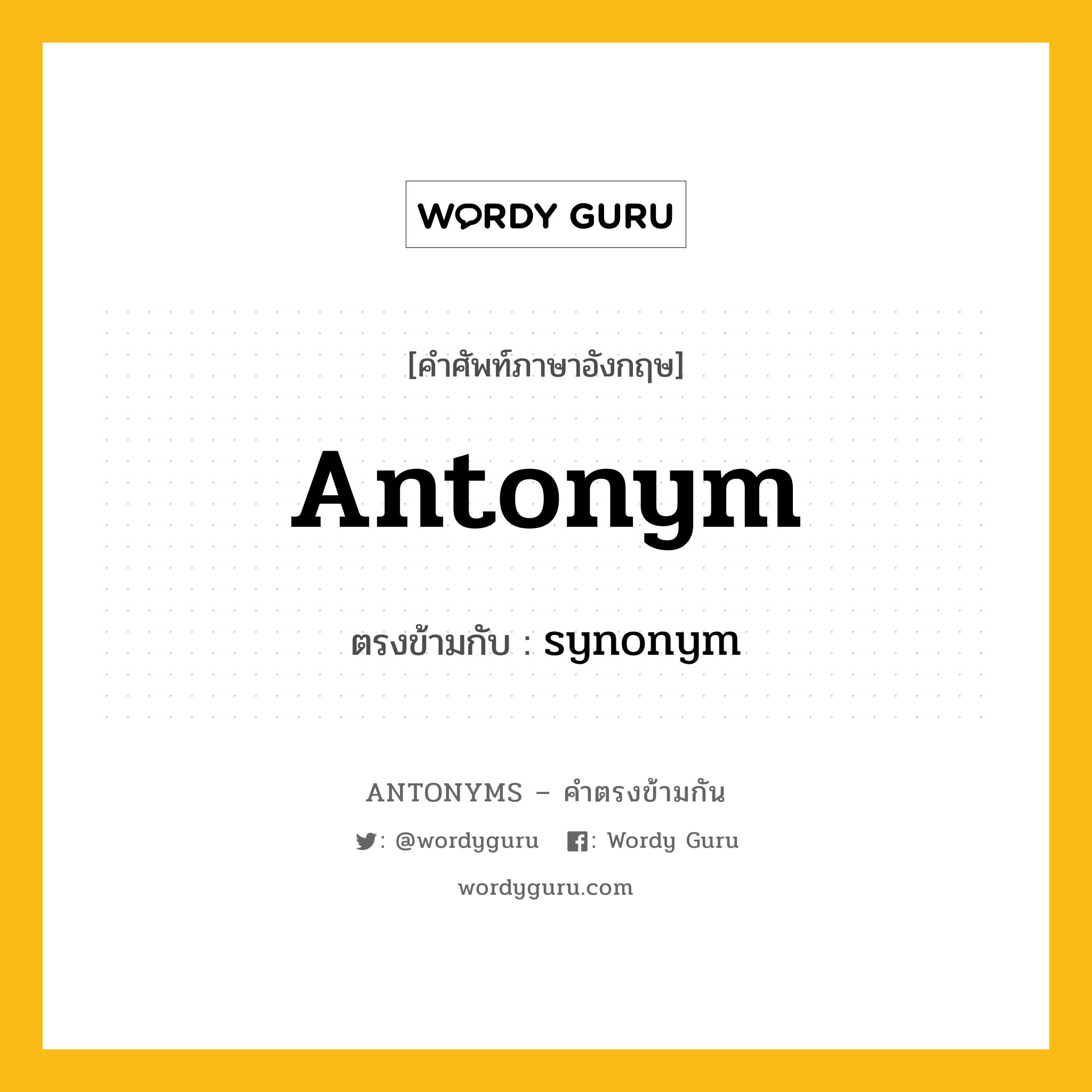 antonym เป็นคำตรงข้ามกับคำไหนบ้าง?, คำศัพท์ภาษาอังกฤษ antonym ตรงข้ามกับ synonym หมวด synonym