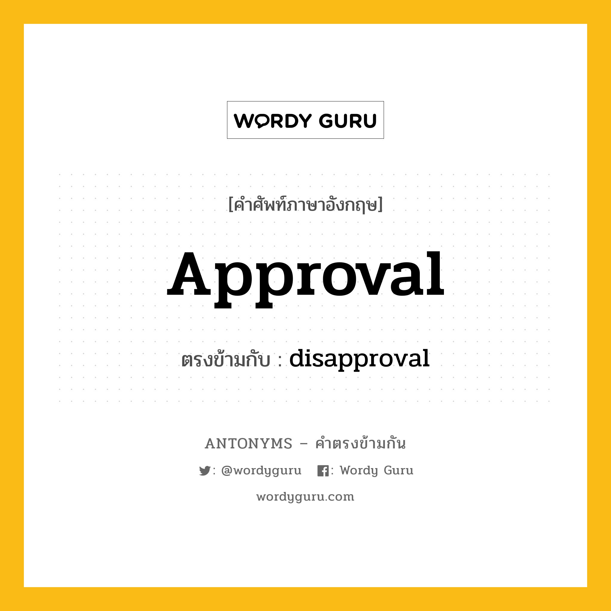 approval เป็นคำตรงข้ามกับคำไหนบ้าง?, คำศัพท์ภาษาอังกฤษ approval ตรงข้ามกับ disapproval หมวด disapproval