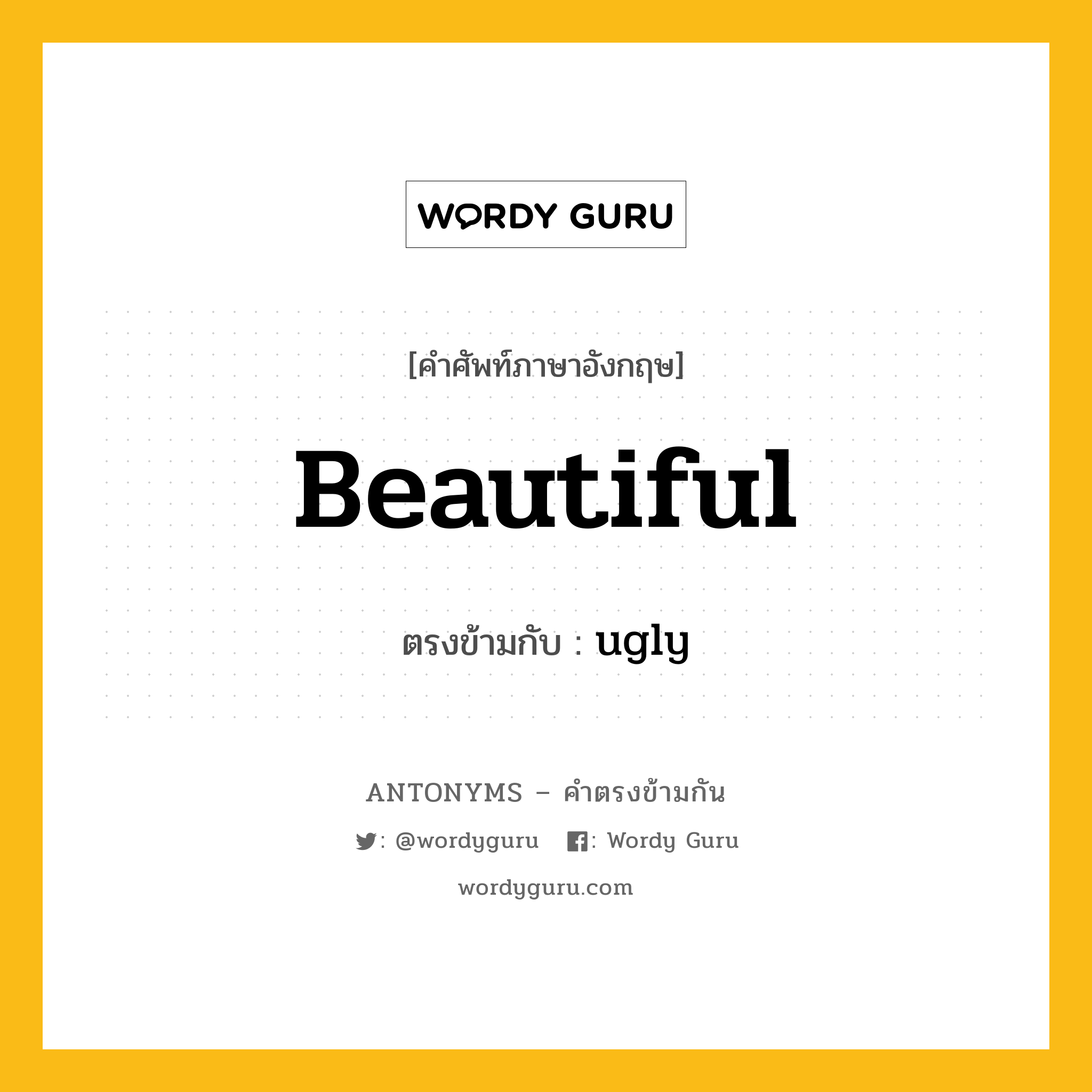 beautiful เป็นคำตรงข้ามกับคำไหนบ้าง?, คำศัพท์ภาษาอังกฤษที่มีความหมายตรงข้ามกัน beautiful ตรงข้ามกับ ugly หมวด ugly