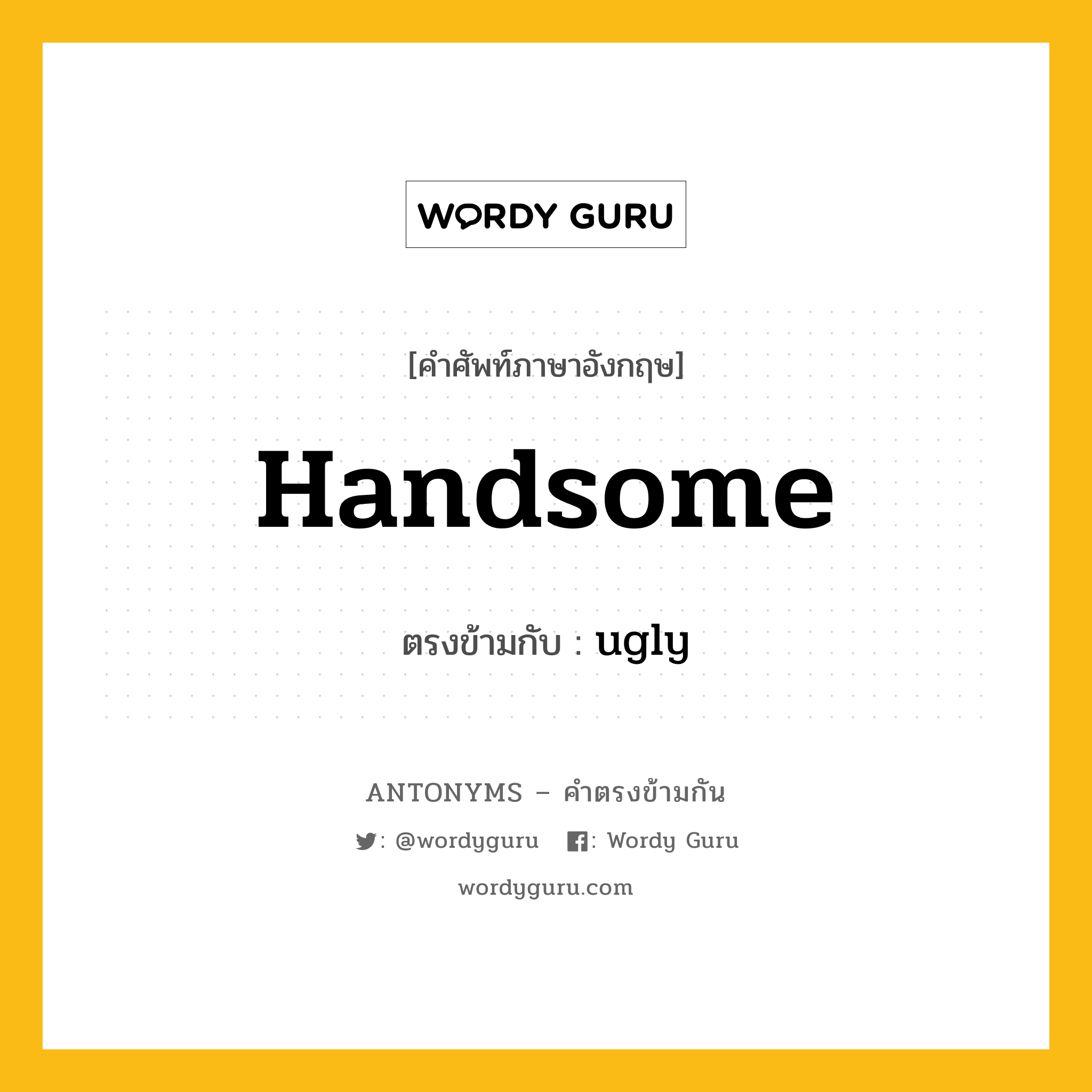 handsome เป็นคำตรงข้ามกับคำไหนบ้าง?, คำศัพท์ภาษาอังกฤษ handsome ตรงข้ามกับ ugly หมวด ugly