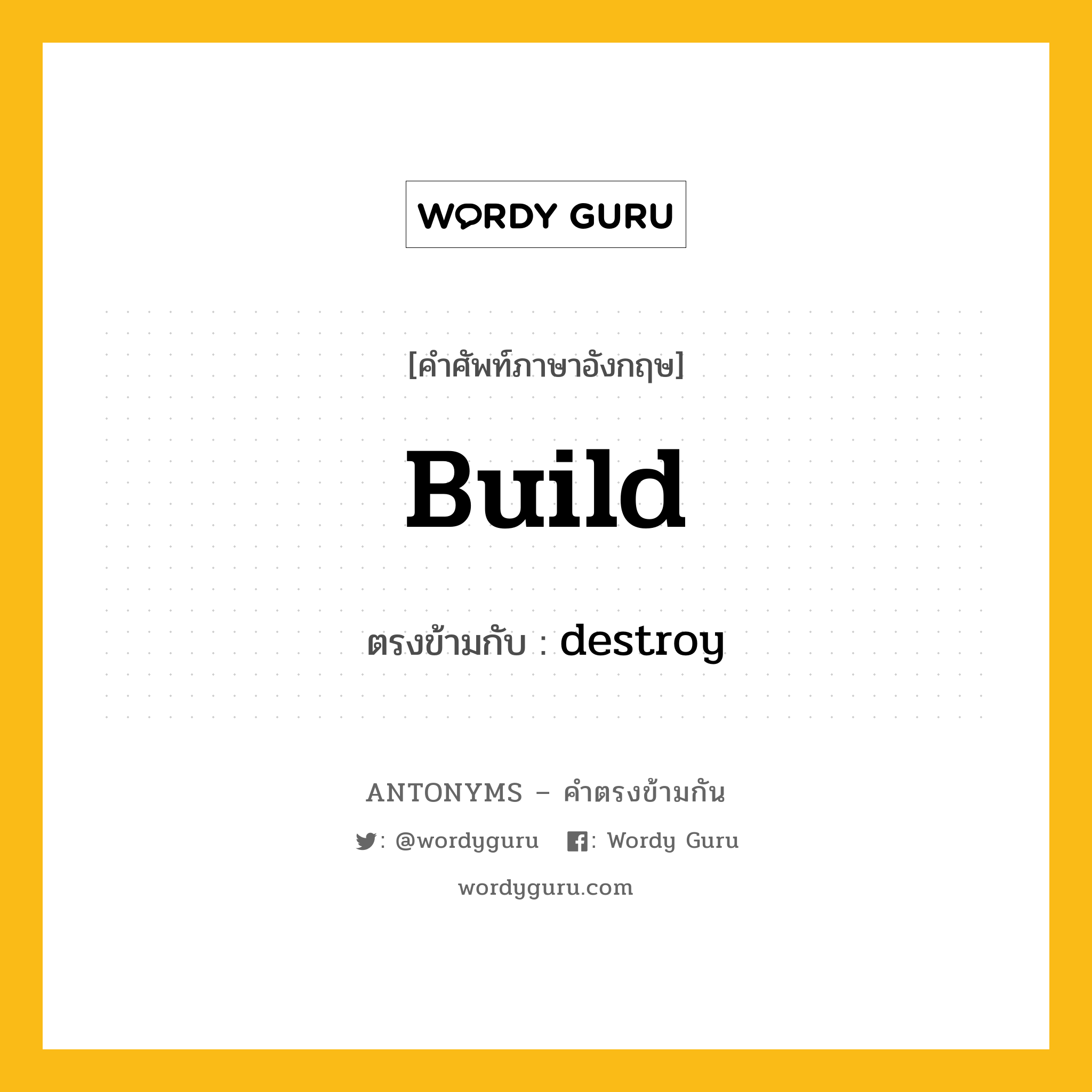 build เป็นคำตรงข้ามกับคำไหนบ้าง?, คำศัพท์ภาษาอังกฤษ build ตรงข้ามกับ destroy หมวด destroy