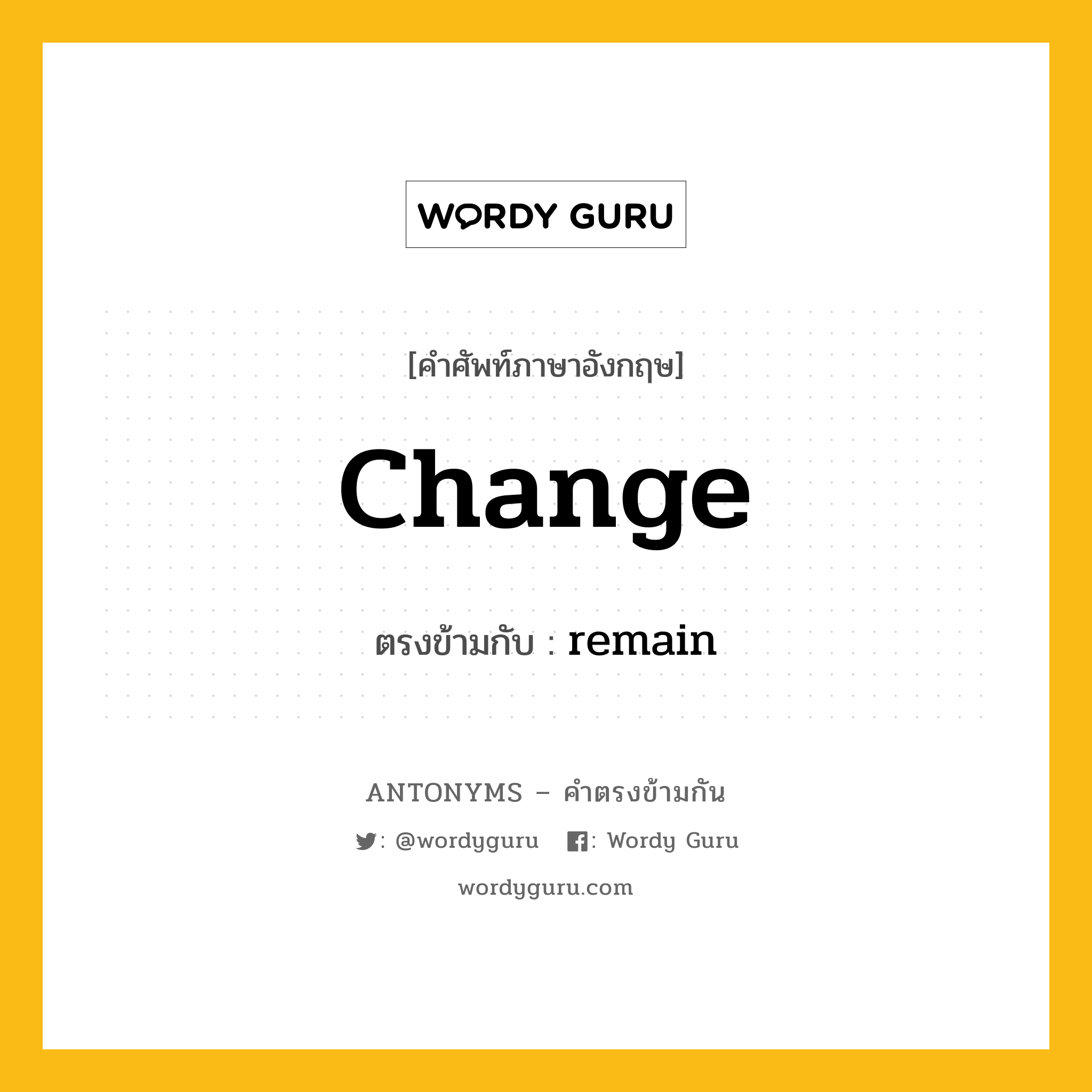 change เป็นคำตรงข้ามกับคำไหนบ้าง?, คำศัพท์ภาษาอังกฤษ change ตรงข้ามกับ remain หมวด remain