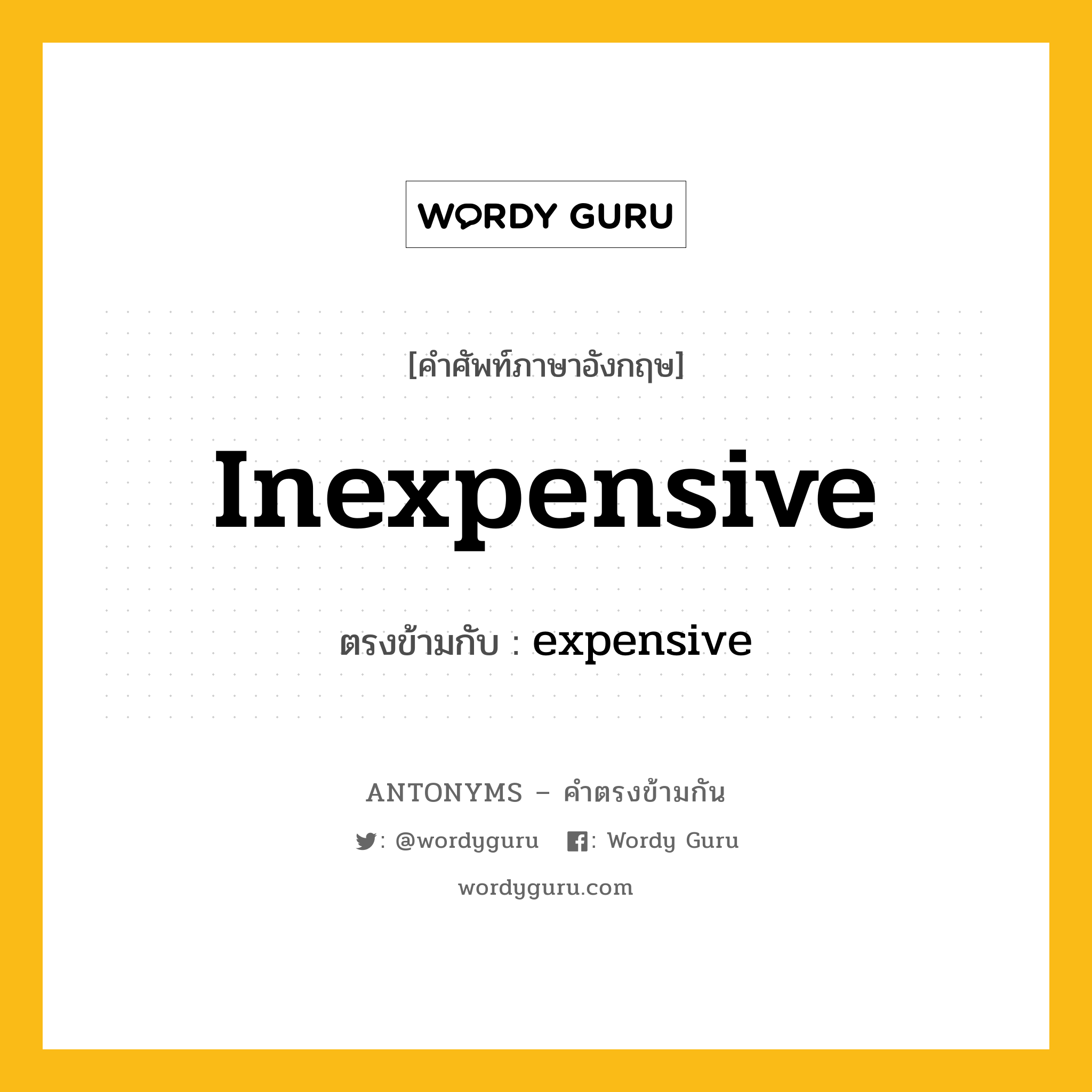 inexpensive เป็นคำตรงข้ามกับคำไหนบ้าง?, คำศัพท์ภาษาอังกฤษที่มีความหมายตรงข้ามกัน inexpensive ตรงข้ามกับ expensive หมวด expensive