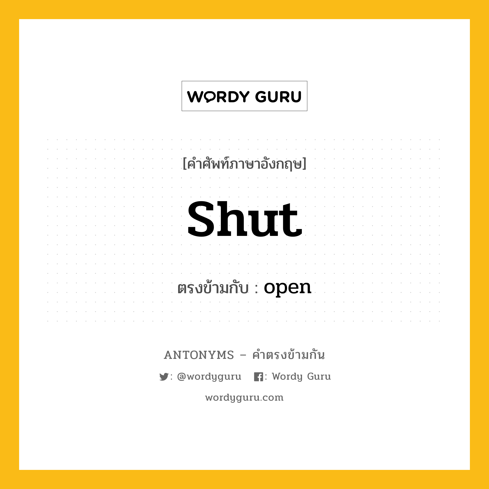 shut เป็นคำตรงข้ามกับคำไหนบ้าง?, คำศัพท์ภาษาอังกฤษ shut ตรงข้ามกับ open หมวด open
