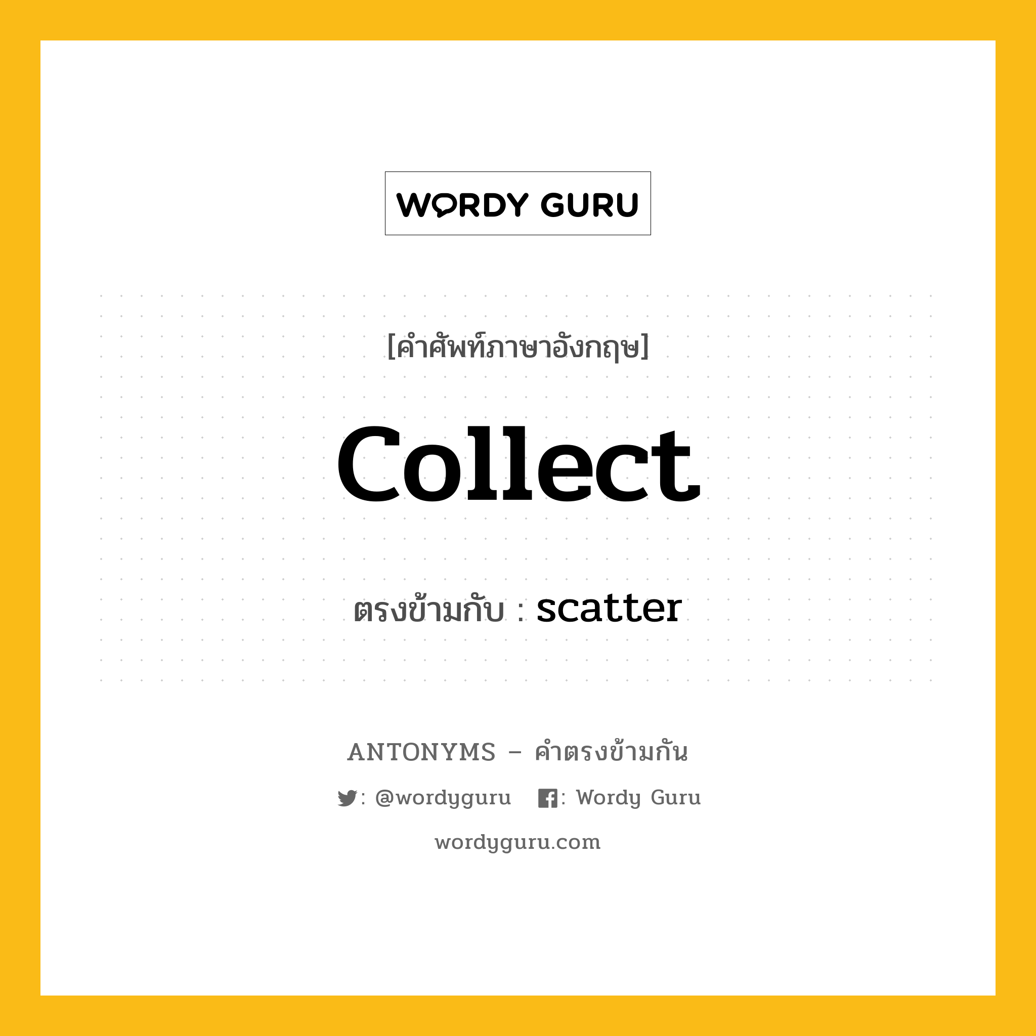 collect เป็นคำตรงข้ามกับคำไหนบ้าง?, คำศัพท์ภาษาอังกฤษที่มีความหมายตรงข้ามกัน collect ตรงข้ามกับ scatter หมวด scatter