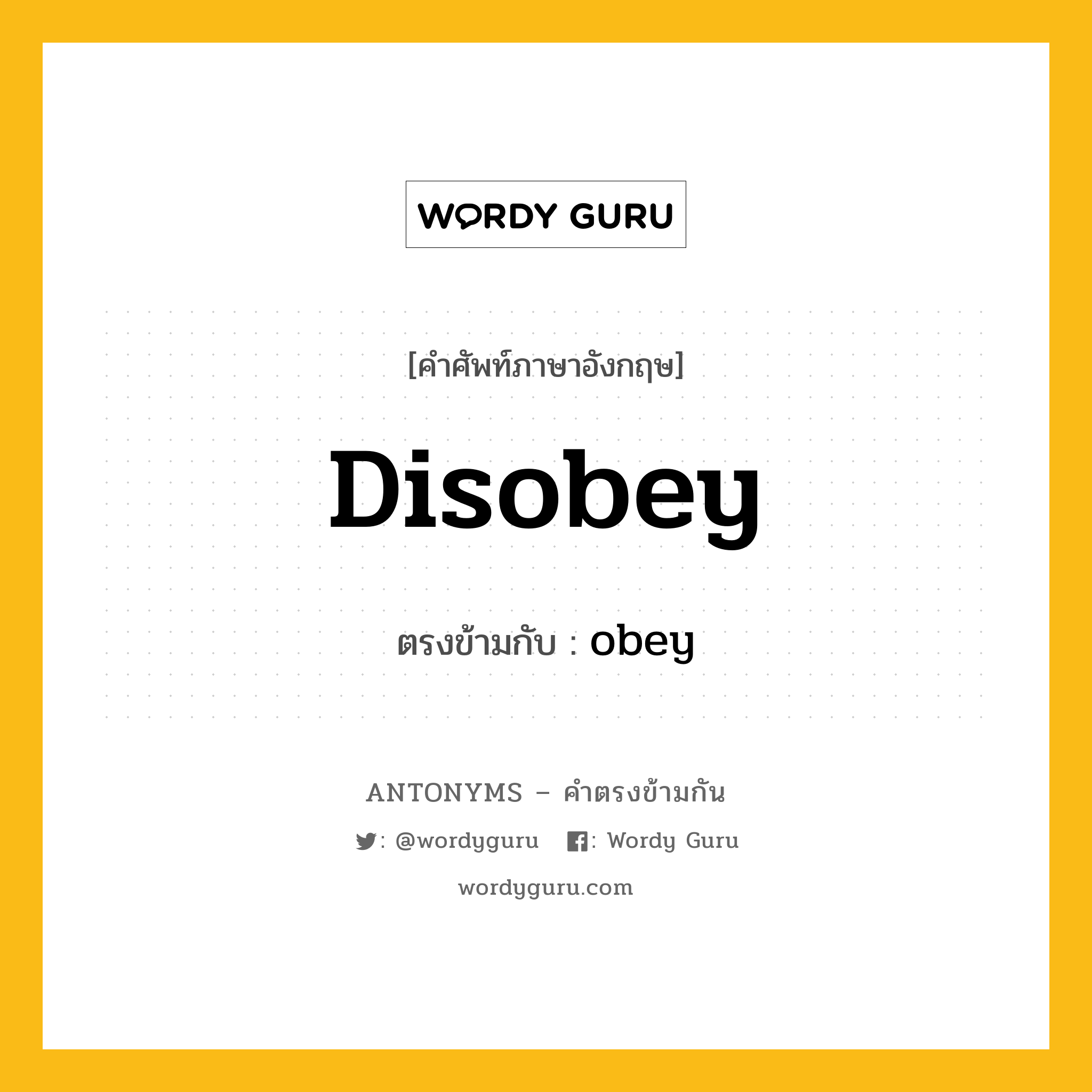 disobey เป็นคำตรงข้ามกับคำไหนบ้าง?, คำศัพท์ภาษาอังกฤษที่มีความหมายตรงข้ามกัน disobey ตรงข้ามกับ obey หมวด obey
