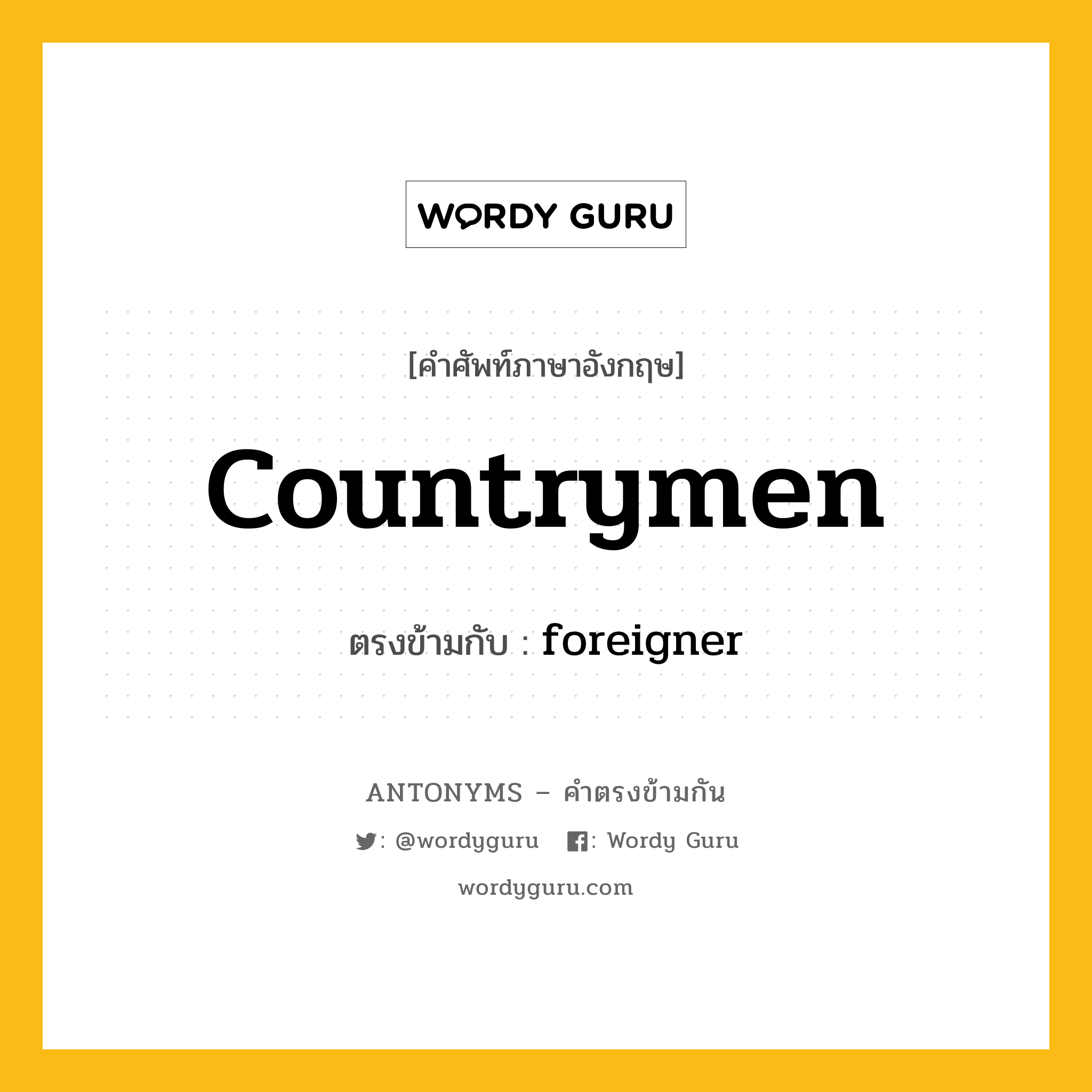 countrymen เป็นคำตรงข้ามกับคำไหนบ้าง?, คำศัพท์ภาษาอังกฤษ countrymen ตรงข้ามกับ foreigner หมวด foreigner
