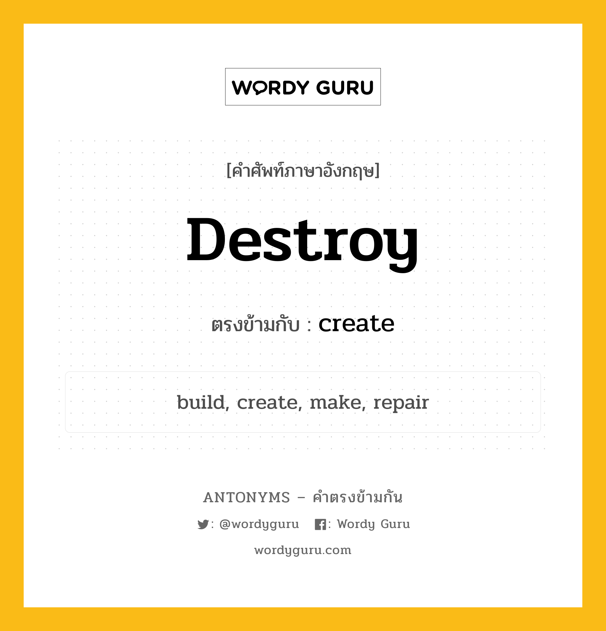 destroy เป็นคำตรงข้ามกับคำไหนบ้าง?, คำศัพท์ภาษาอังกฤษ destroy ตรงข้ามกับ create หมวด create