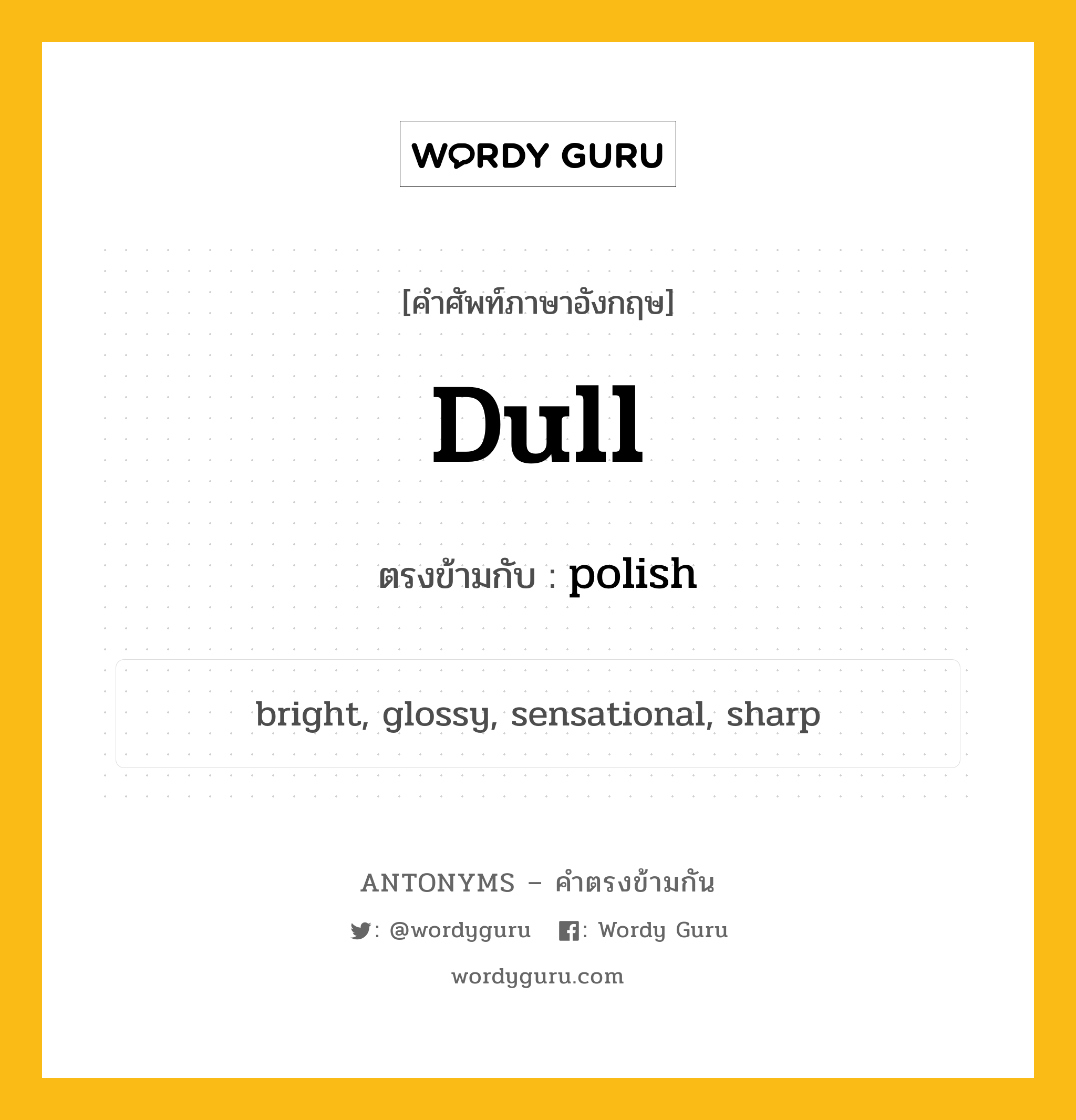 dull เป็นคำตรงข้ามกับคำไหนบ้าง?, คำศัพท์ภาษาอังกฤษที่มีความหมายตรงข้ามกัน dull ตรงข้ามกับ polish หมวด polish