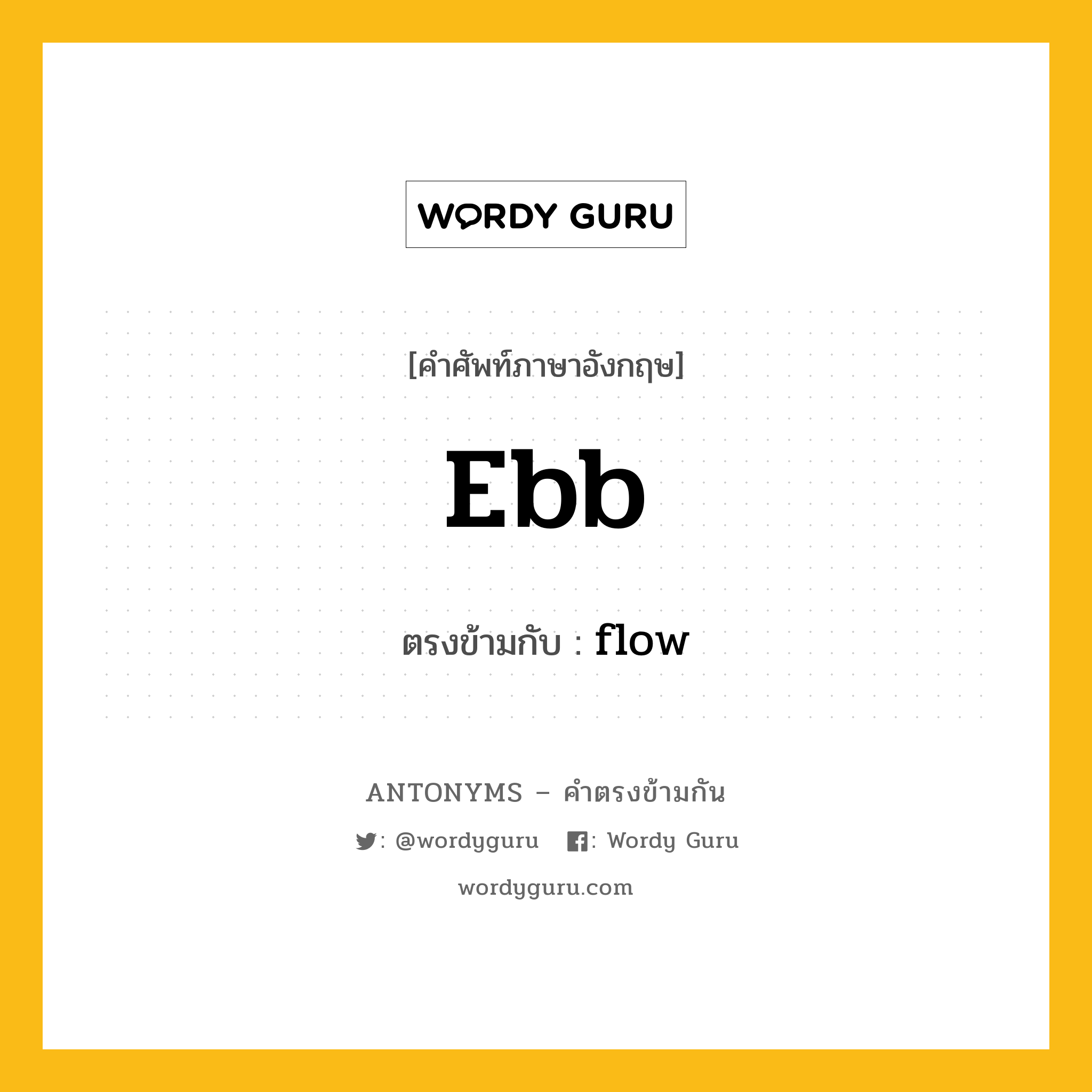 ebb เป็นคำตรงข้ามกับคำไหนบ้าง?, คำศัพท์ภาษาอังกฤษ ebb ตรงข้ามกับ flow หมวด flow