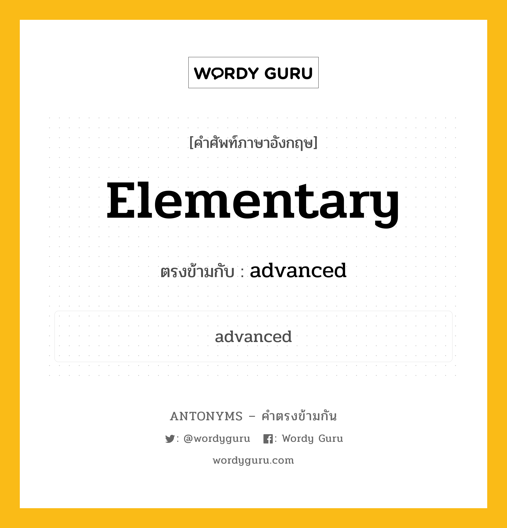 elementary เป็นคำตรงข้ามกับคำไหนบ้าง?, คำศัพท์ภาษาอังกฤษที่มีความหมายตรงข้ามกัน elementary ตรงข้ามกับ advanced หมวด advanced