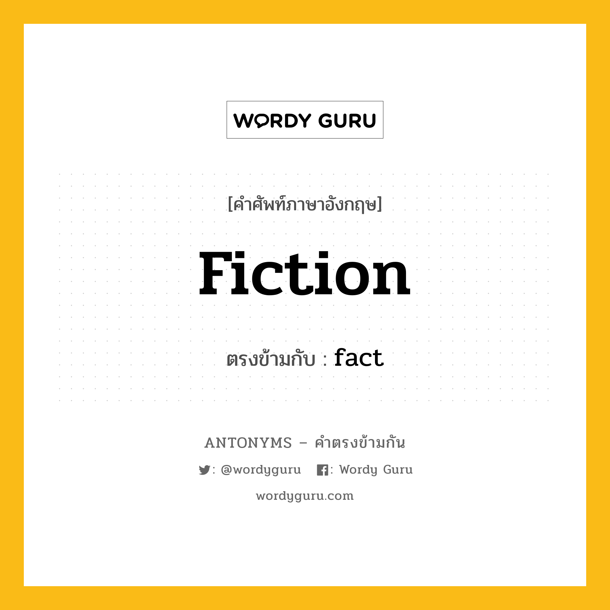 fiction เป็นคำตรงข้ามกับคำไหนบ้าง?, คำศัพท์ภาษาอังกฤษ fiction ตรงข้ามกับ fact หมวด fact