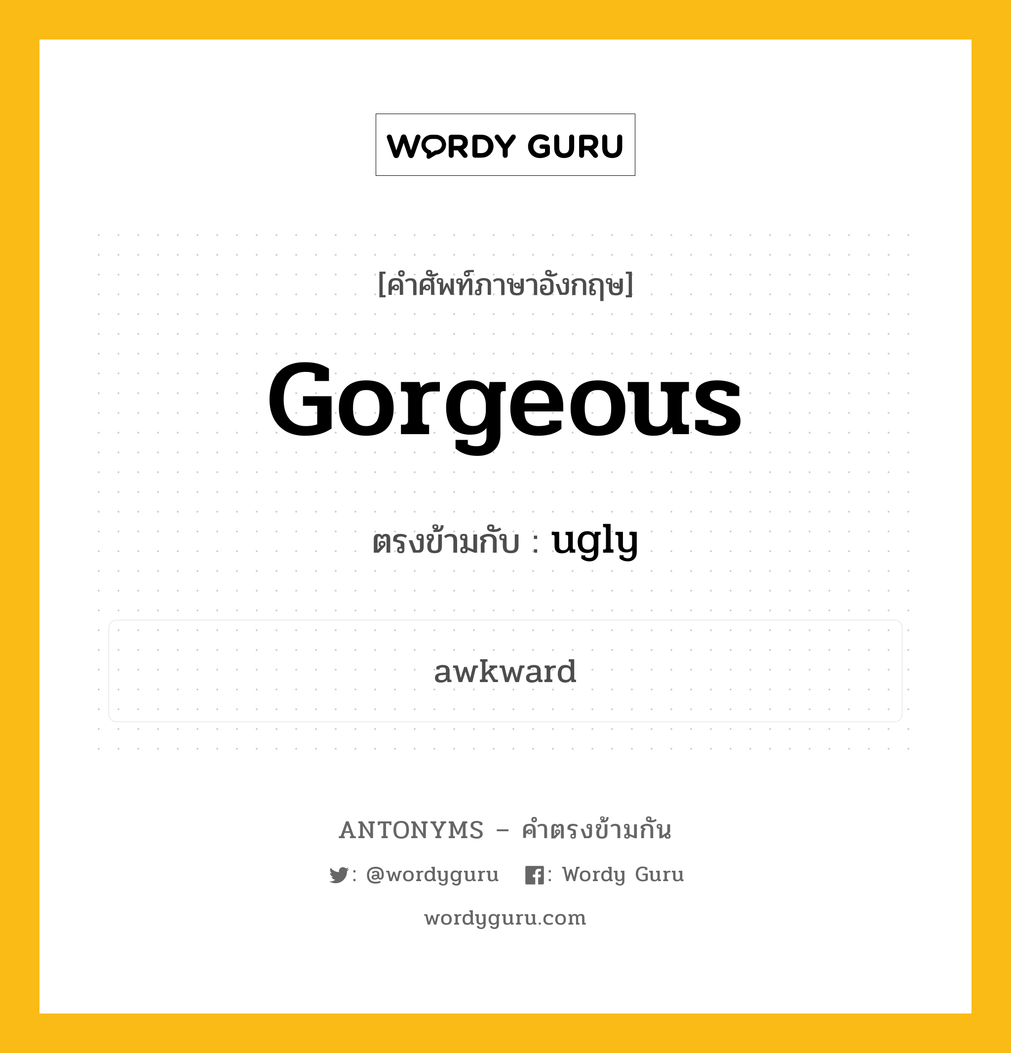 gorgeous เป็นคำตรงข้ามกับคำไหนบ้าง?, คำศัพท์ภาษาอังกฤษที่มีความหมายตรงข้ามกัน gorgeous ตรงข้ามกับ ugly หมวด ugly