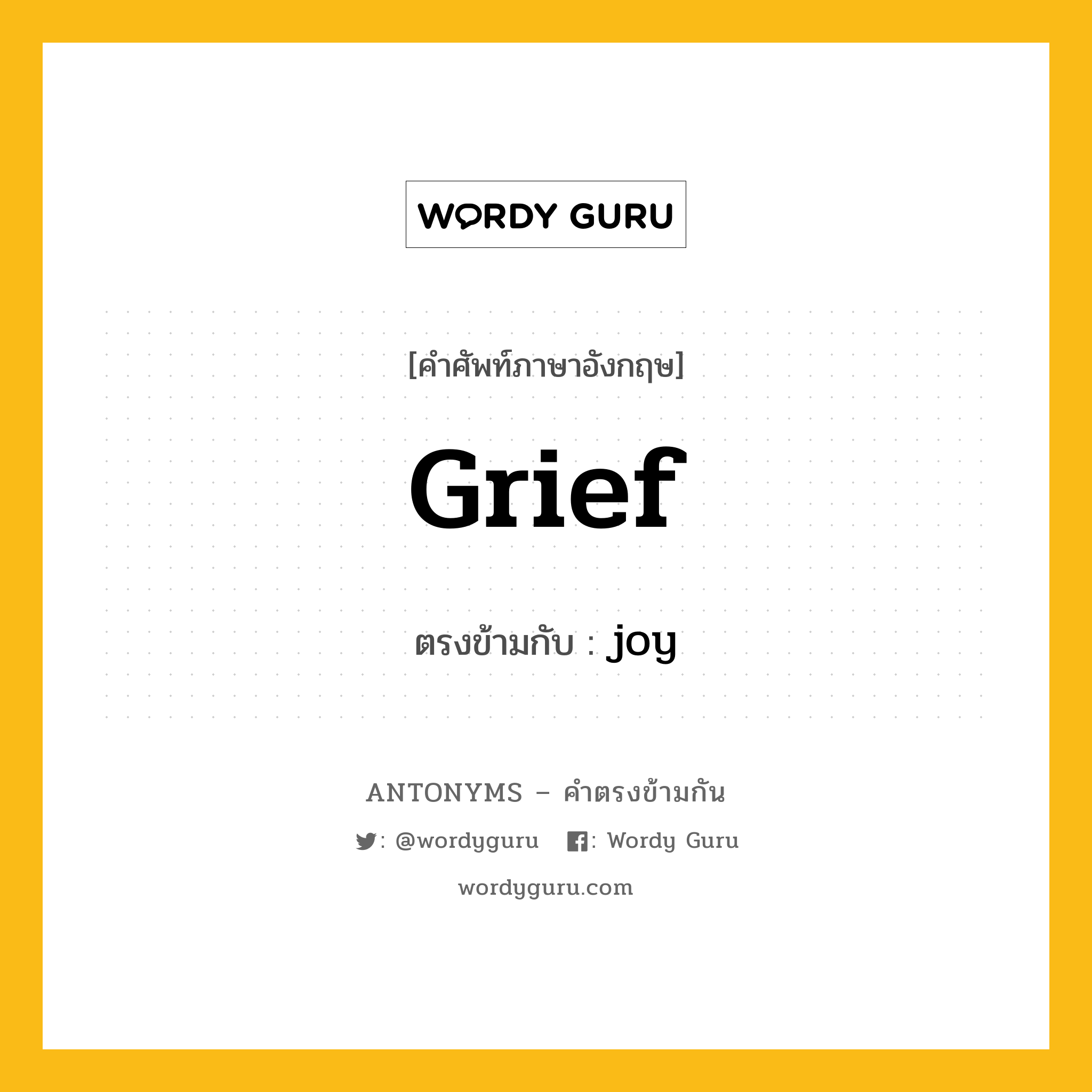 grief เป็นคำตรงข้ามกับคำไหนบ้าง?, คำศัพท์ภาษาอังกฤษที่มีความหมายตรงข้ามกัน grief ตรงข้ามกับ joy หมวด joy