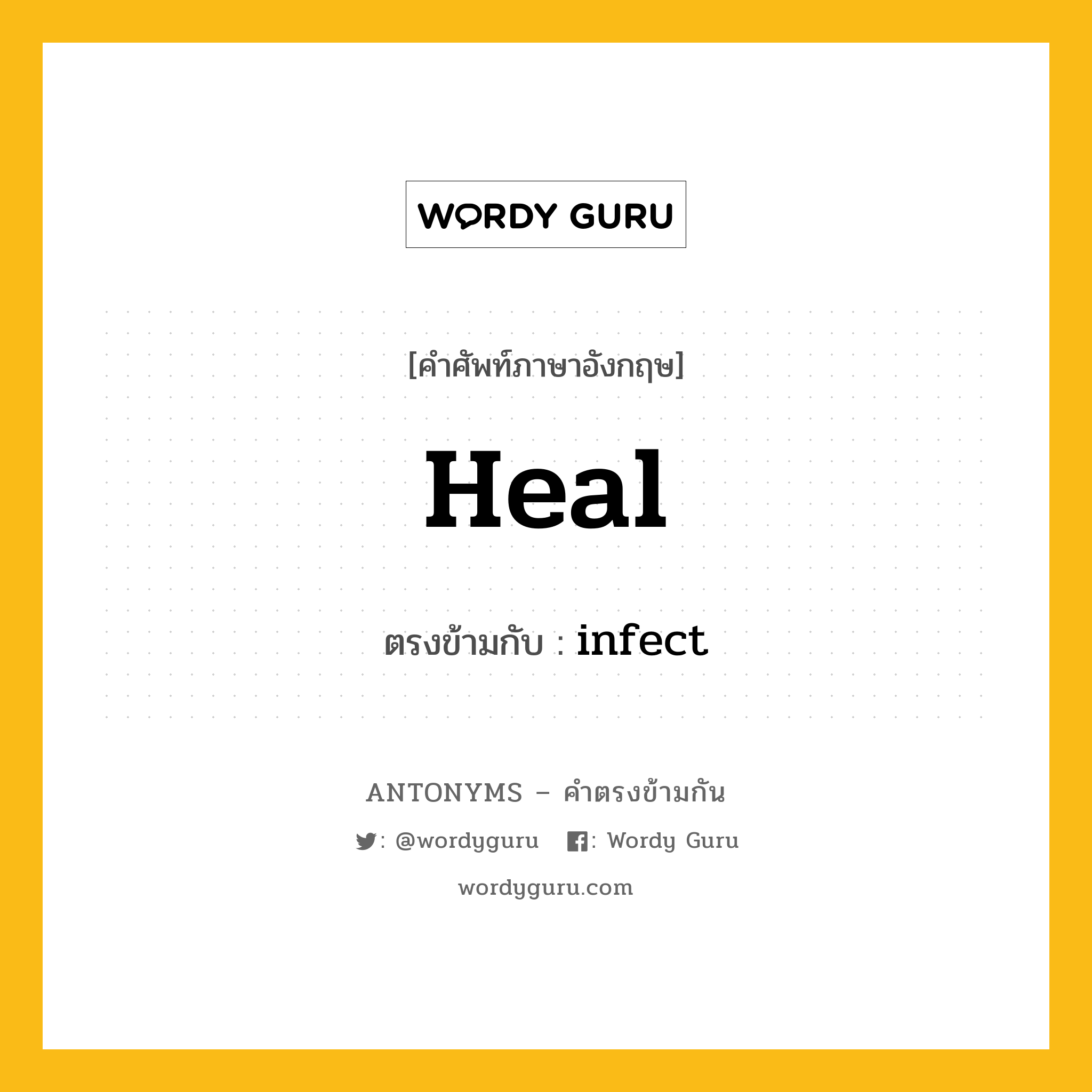 heal เป็นคำตรงข้ามกับคำไหนบ้าง?, คำศัพท์ภาษาอังกฤษที่มีความหมายตรงข้ามกัน heal ตรงข้ามกับ infect หมวด infect