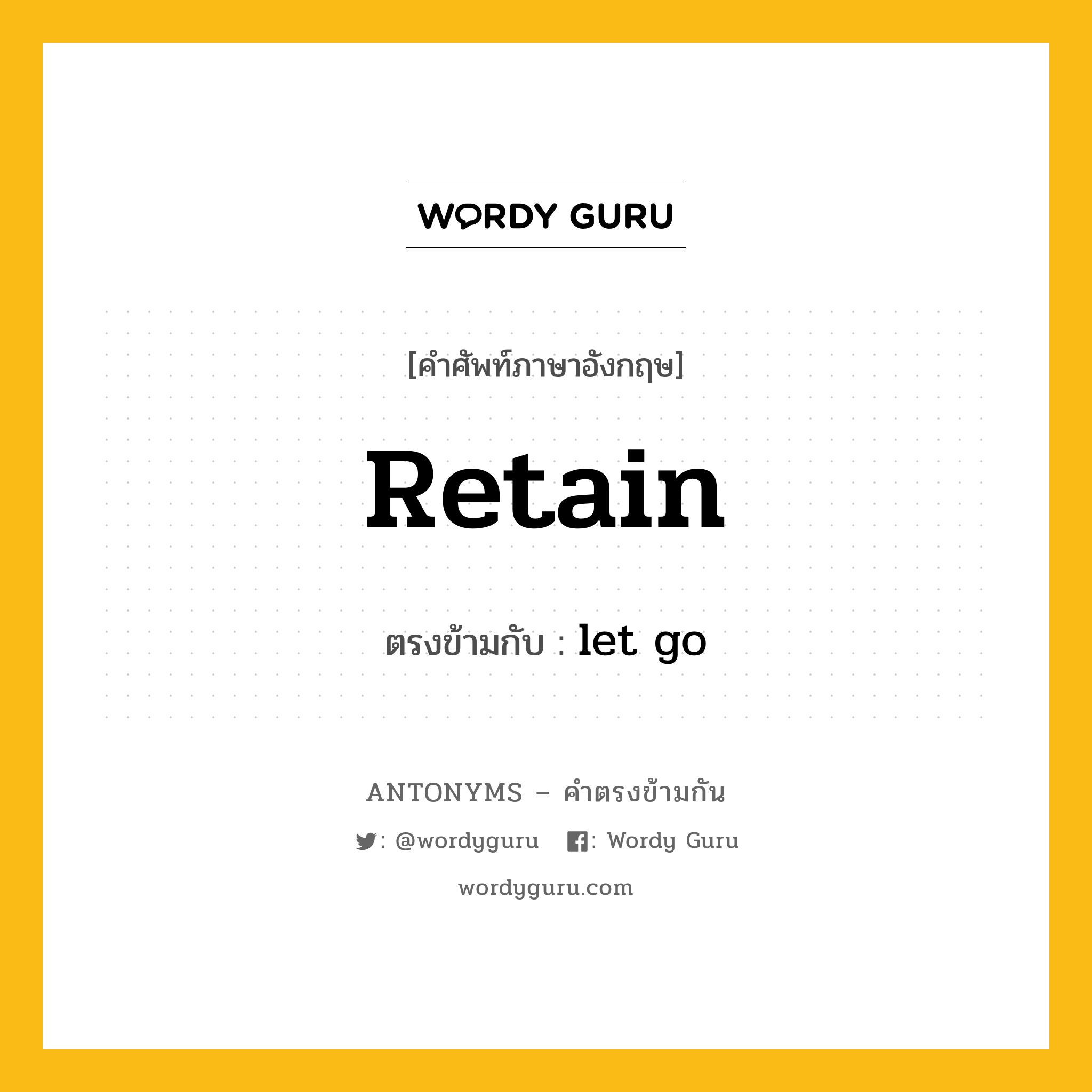 retain เป็นคำตรงข้ามกับคำไหนบ้าง? เป็นหนึ่งในคำตรงข้ามของ let go, คำศัพท์ภาษาอังกฤษ retain ตรงข้ามกับ let go หมวด let go